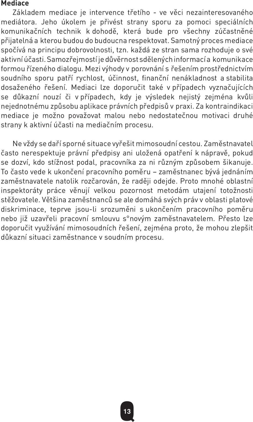 Samotný proces mediace spočívá na principu dobrovolnosti, tzn. každá ze stran sama rozhoduje o své aktivní účasti. Samozřejmostí je důvěrnost sdělených informací a komunikace formou řízeného dialogu.