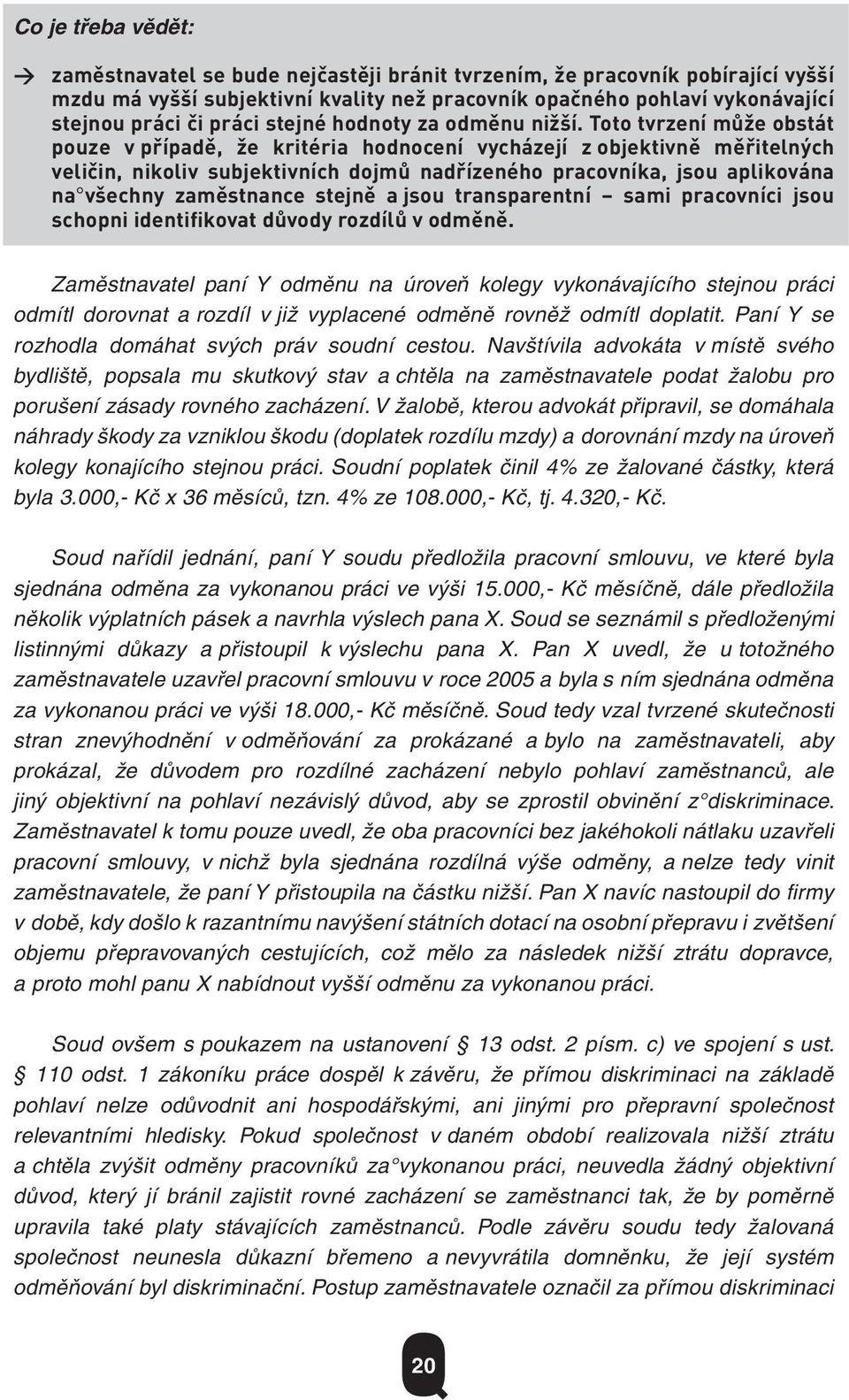 Toto tvrzení může obstát pouze v případě, že kritéria hodnocení vycházejí z objektivně měřitelných veličin, nikoliv subjektivních dojmů nadřízeného pracovníka, jsou aplikována na všechny zaměstnance