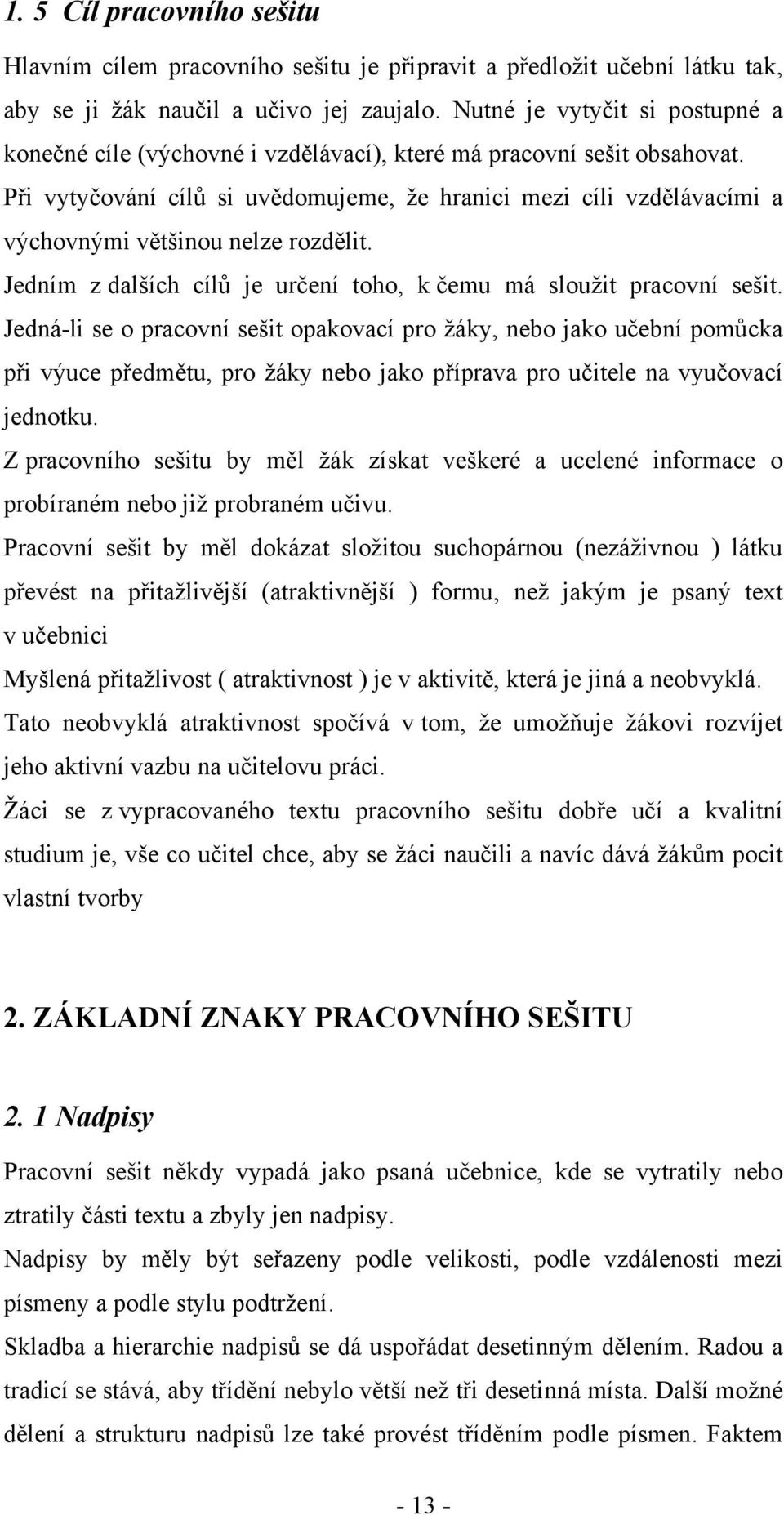 Při vytyčování cílŧ si uvědomujeme, ţe hranici mezi cíli vzdělávacími a výchovnými většinou nelze rozdělit. Jedním z dalších cílŧ je určení toho, k čemu má slouţit pracovní sešit.