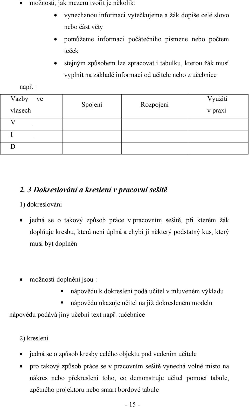 3 Dokreslování a kreslení v pracovní sešitě 1) dokreslování jedná se o takový zpŧsob práce v pracovním sešitě, při kterém ţák doplňuje kresbu, která není úplná a chybí jí některý podstatný kus, který