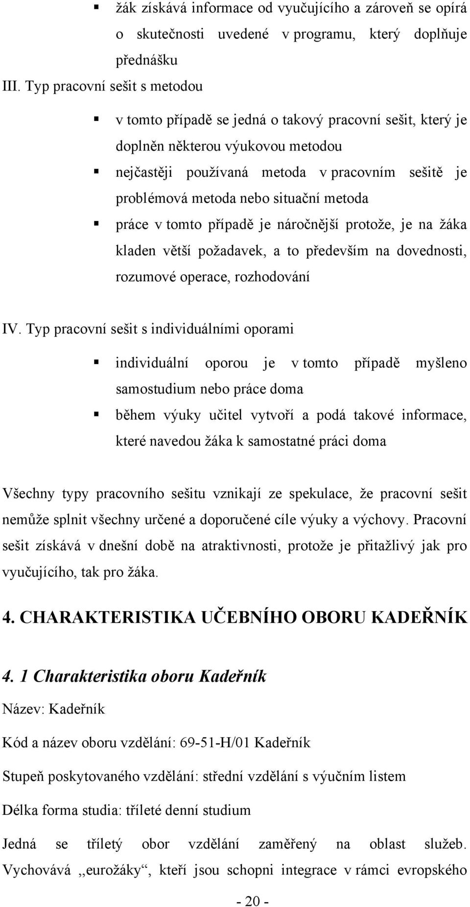 situační metoda práce v tomto případě je náročnější protoţe, je na ţáka kladen větší poţadavek, a to především na dovednosti, rozumové operace, rozhodování IV.