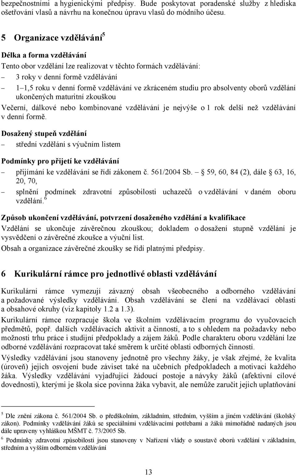 studiu pro absolventy oborů vzdělání ukončených maturitní zkouškou Večerní, dálkové nebo kombinované vzdělávání je nejvýše o 1 rok delší než vzdělávání v denní formě.