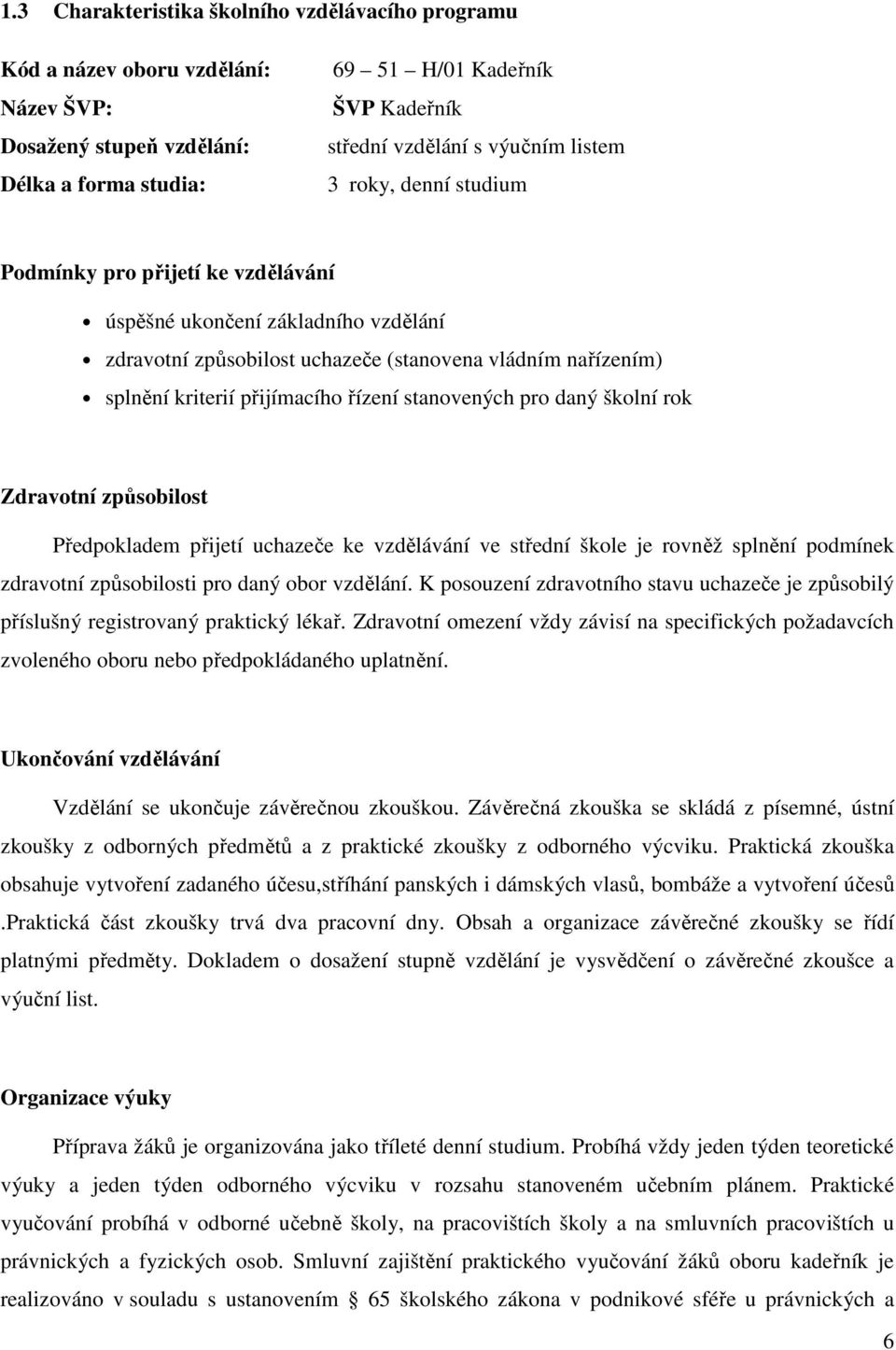 stanovených pro daný školní rok Zdravotní způsobilost Předpokladem přijetí uchazeče ke vzdělávání ve střední škole je rovněž splnění podmínek zdravotní způsobilosti pro daný obor vzdělání.