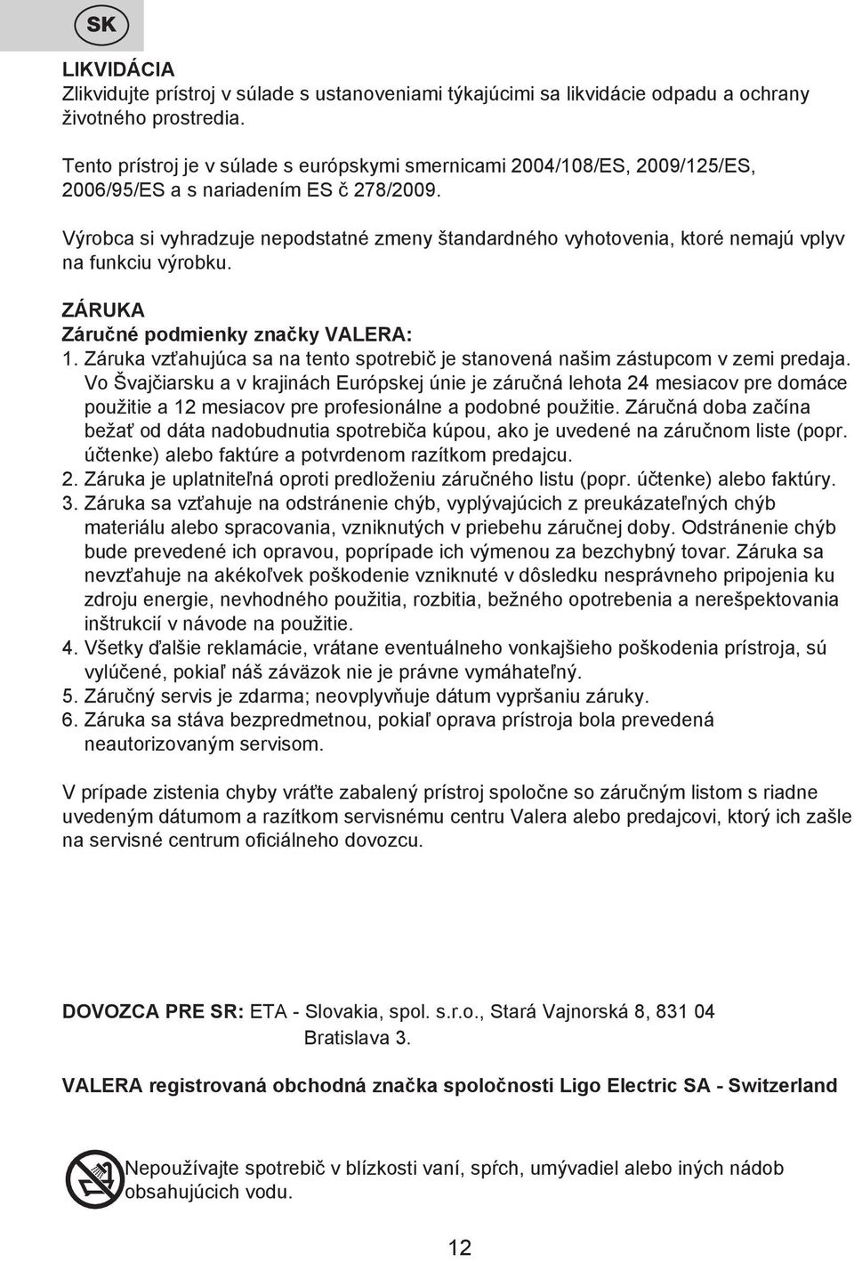 Výrobca si vyhradzuje nepodstatné zmeny štandardného vyhotovenia, ktoré nemajú vplyv na funkciu výrobku. ZÁRUKA Záručné podmienky značky VALERA: 1.