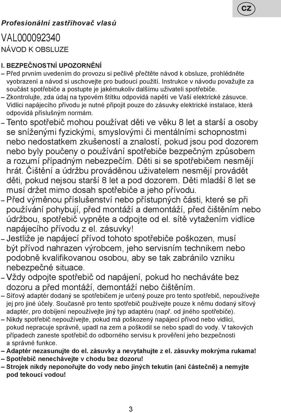 Instrukce v návodu považujte za součást spotřebiče a postupte je jakémukoliv dalšímu uživateli spotřebiče. Zkontrolujte, zda údaj na typovém štítku odpovídá napětí ve Vaší elektrické zásuvce.