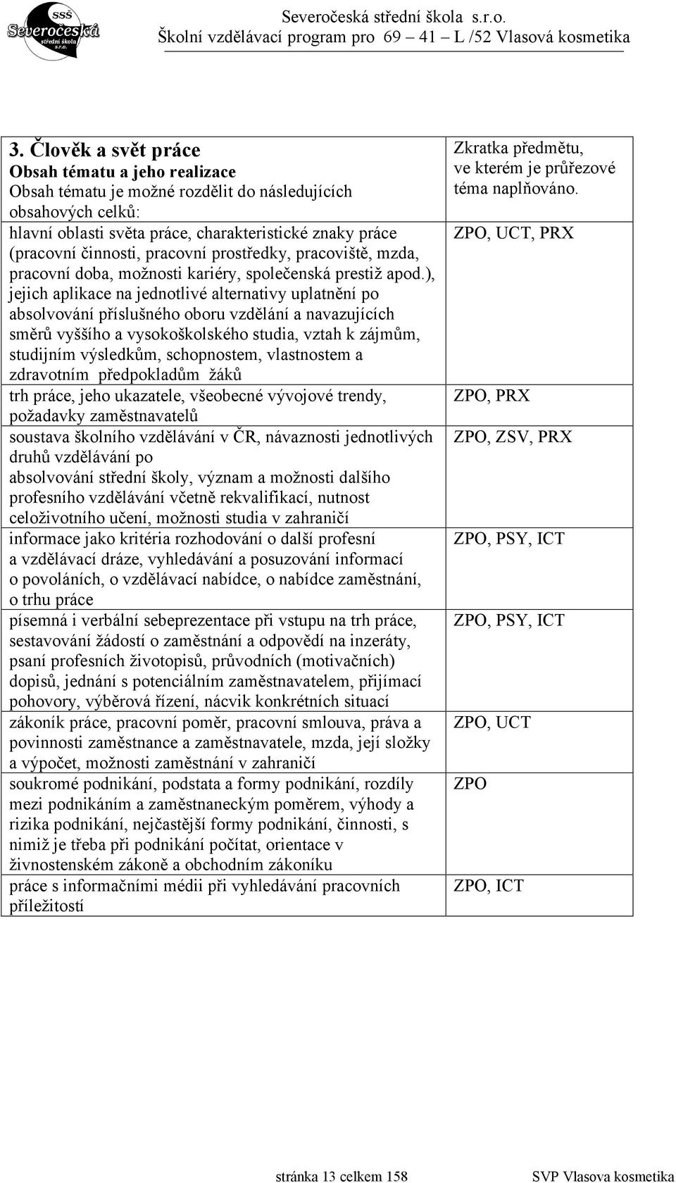 ), jejich aplikace na jednotlivé alternativy uplatnění po absolvování příslušného oboru vzdělání a navazujících směrů vyššího a vysokoškolského studia, vztah k zájmům, studijním výsledkům,