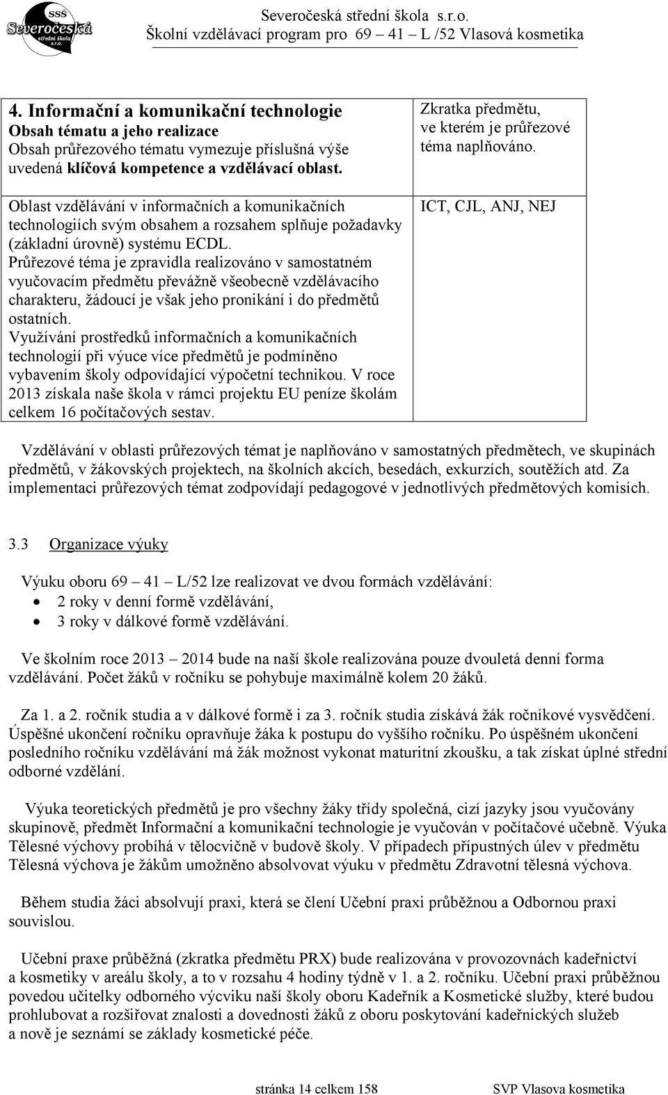 Průřezové téma je zpravidla realizováno v samostatném vyučovacím předmětu převážně všeobecně vzdělávacího charakteru, žádoucí je však jeho pronikání i do předmětů ostatních.