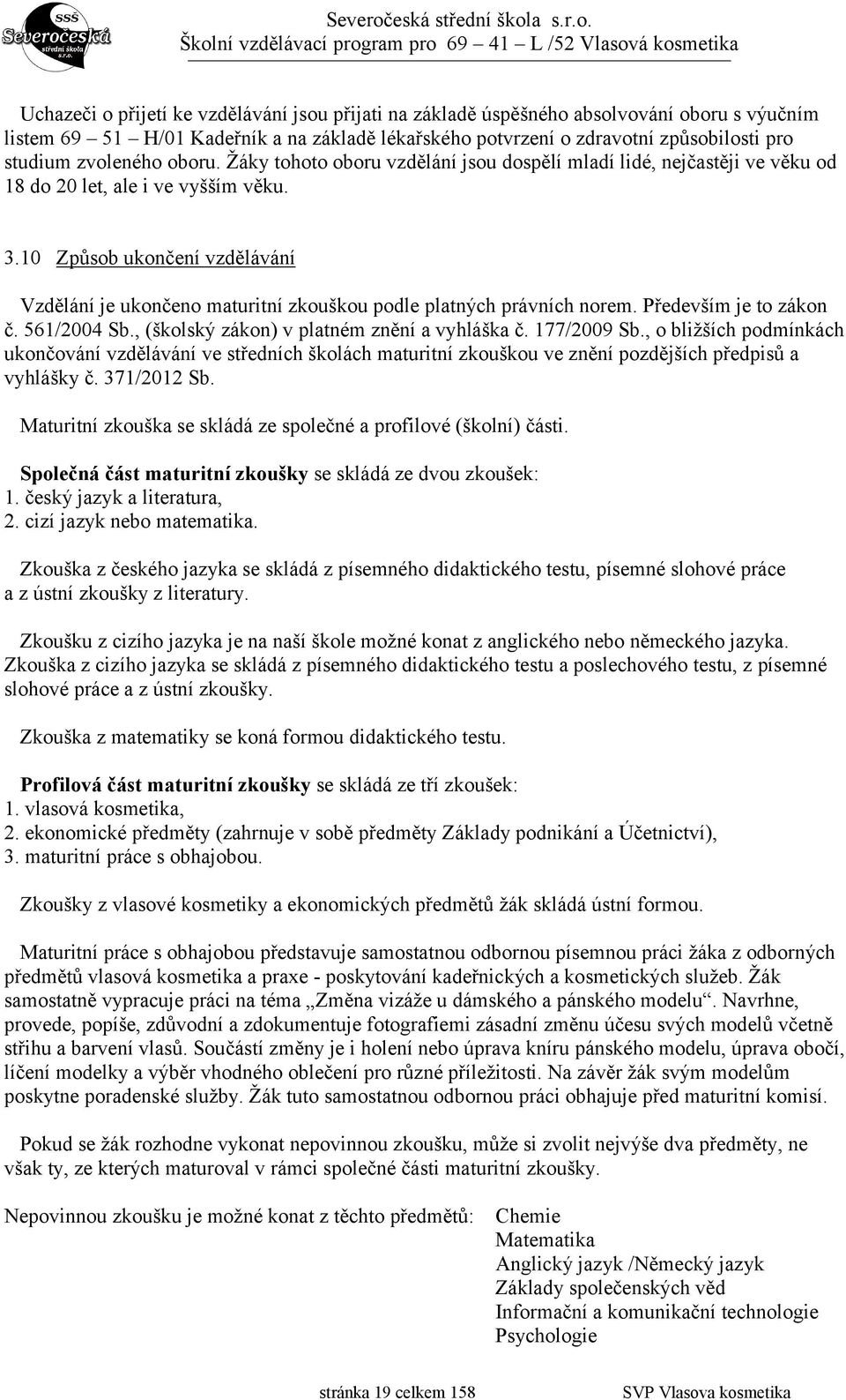 10 Způsob ukončení vzdělávání Vzdělání je ukončeno maturitní zkouškou podle platných právních norem. Především je to zákon č. 561/2004 Sb., (školský zákon) v platném znění a vyhláška č. 177/2009 Sb.