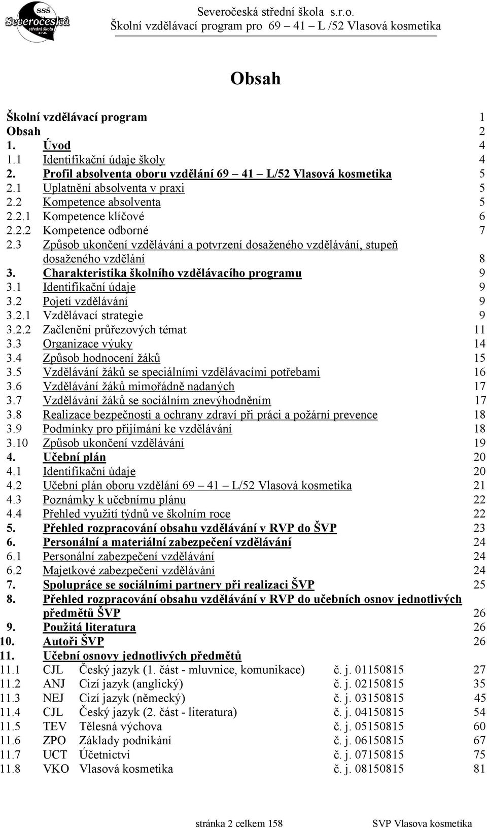 Charakteristika školního vzdělávacího programu 9 3.1 Identifikační údaje 9 3.2 Pojetí vzdělávání 9 3.2.1 Vzdělávací strategie 9 3.2.2 Začlenění průřezových témat 11 3.3 Organizace výuky 14 3.