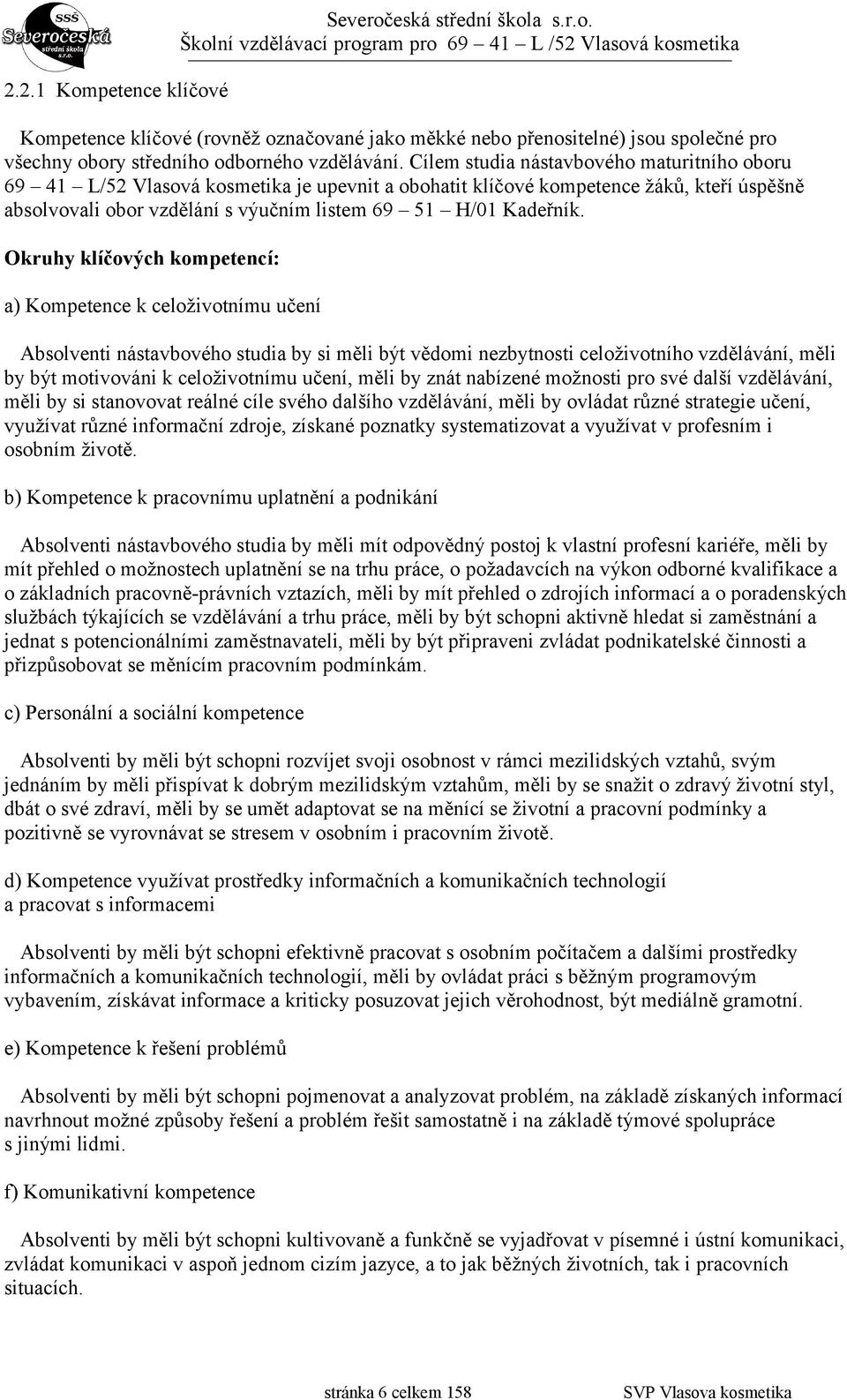 Okruhy klíčových kompetencí: a) Kompetence k celoživotnímu učení Absolventi nástavbového studia by si měli být vědomi nezbytnosti celoživotního vzdělávání, měli by být motivováni k celoživotnímu