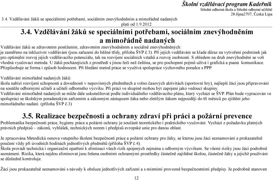 Při jejich vzdělávání se klade důraz na vytvoření podmínek jak pro optimální rozvoj jejich vzdělávacího potenciálu, tak na rozvíjení sociálních vztahů a rozvoj osobnosti.