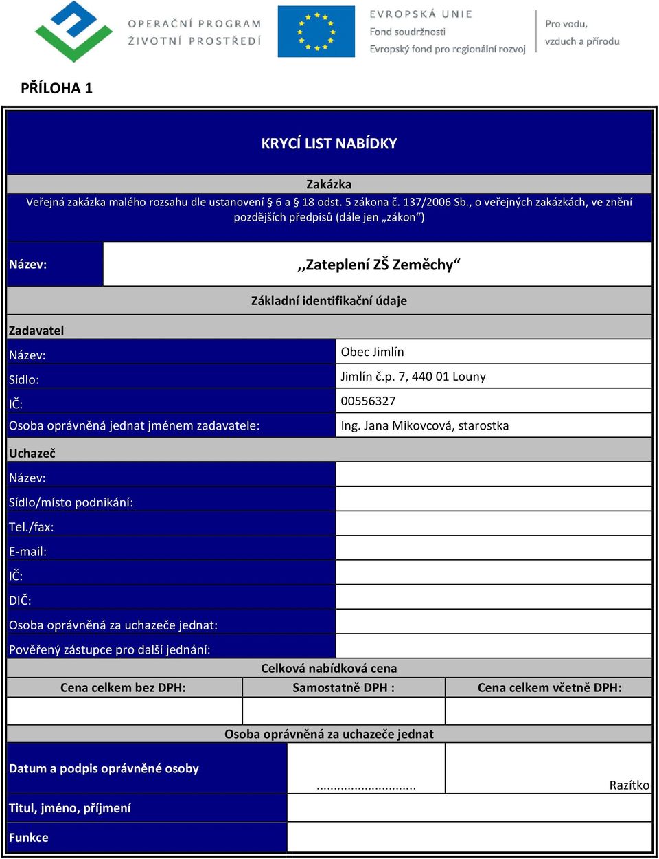 jménem zadavatele: Obec Jimlín Jimlín č.p. 7, 440 01 Louny 00556327 Ing. Jana Mikovcová, starostka Uchazeč Název: Sídlo/místo podnikání: Tel.