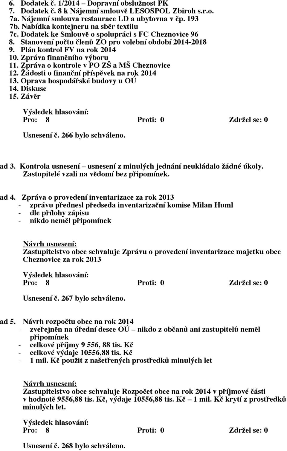 Zpráva o kontrole v PO ZŠ a MŠ Cheznovice 12. Žádosti o finanční příspěvek na rok 2014 13. Oprava hospodářské budovy u OÚ 14. Diskuse 15. Závěr Usnesení č. 266 bylo schváleno. ad 3.