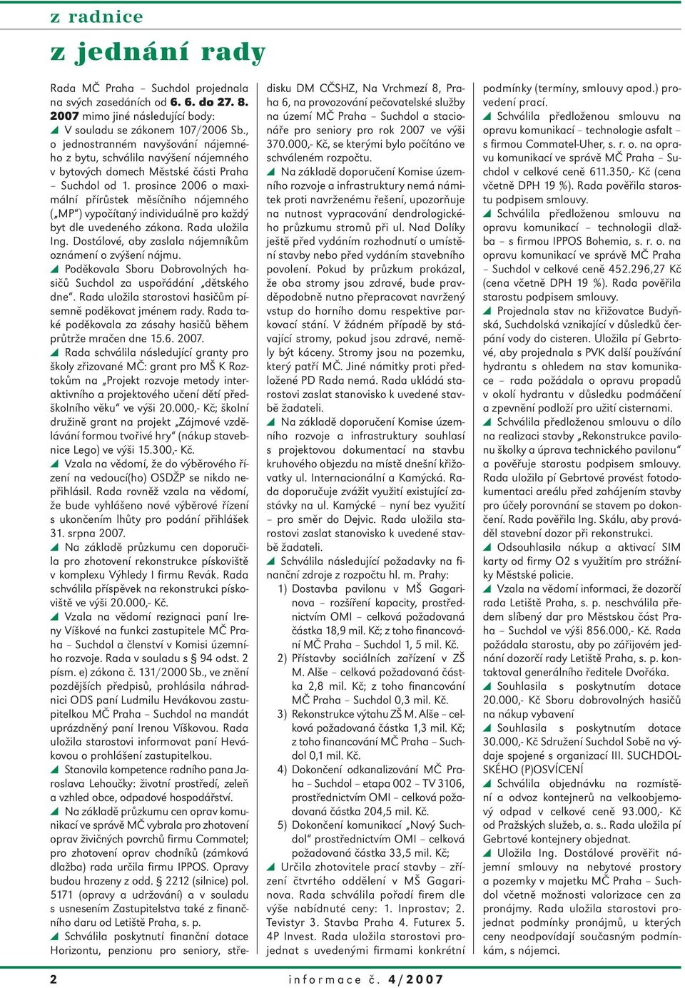 prosince 2006 o maximální přírůstek měsíčního nájemného ( MP ) vypočítaný individuálně pro každý byt dle uvedeného zákona. Rada uložila Ing. Dostálové, aby zaslala nájemníkům oznámení o zvýšení nájmu.