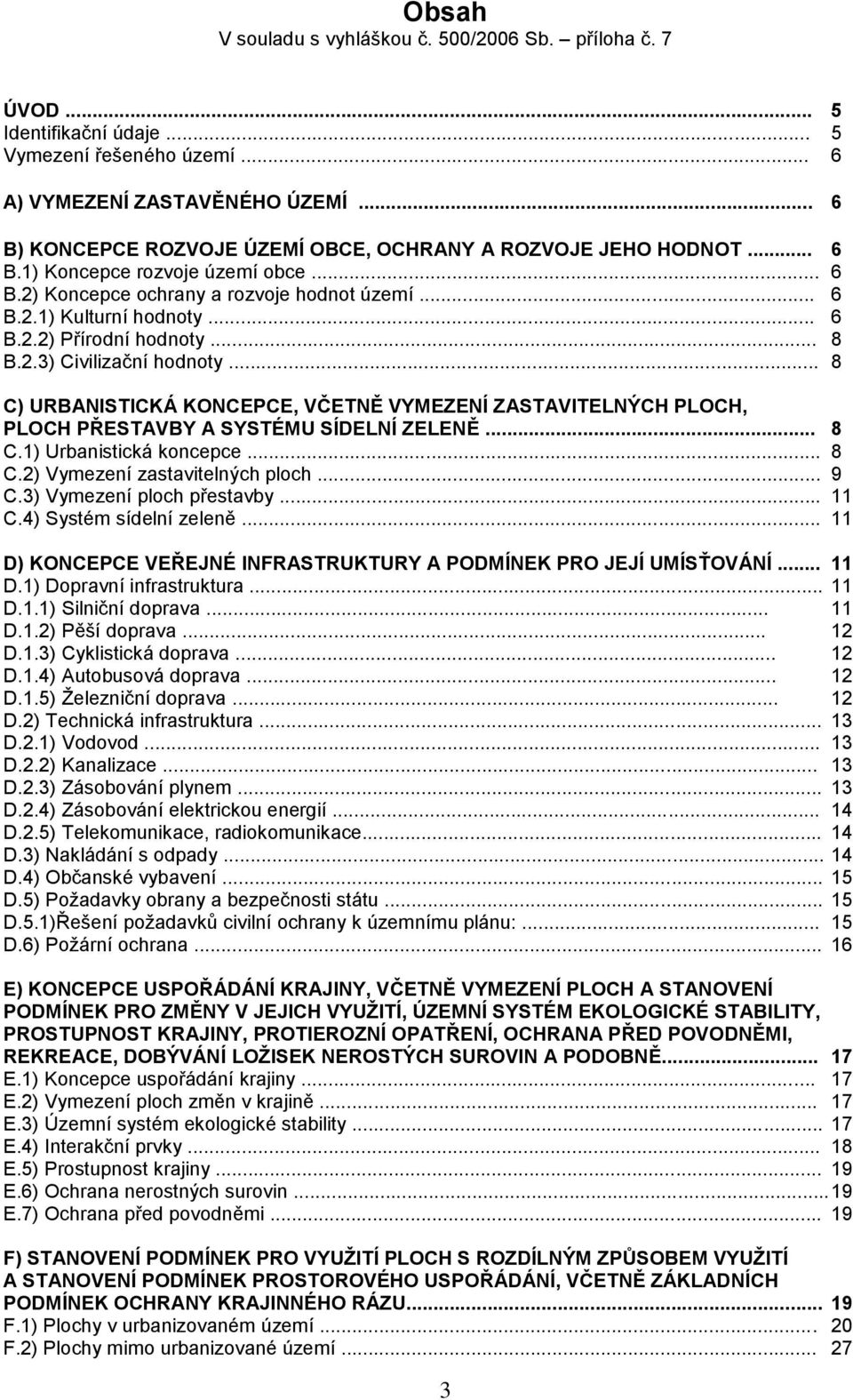 .. 8 B.2.3) Civilizační hodnoty... 8 C) URBANISTICKÁ KONCEPCE, VČETNĚ VYMEZENÍ ZASTAVITELNÝCH PLOCH, PLOCH PŘESTAVBY A SYSTÉMU SÍDELNÍ ZELENĚ... 8 C.1) Urbanistická koncepce... 8 C.2) Vymezení zastavitelných ploch.