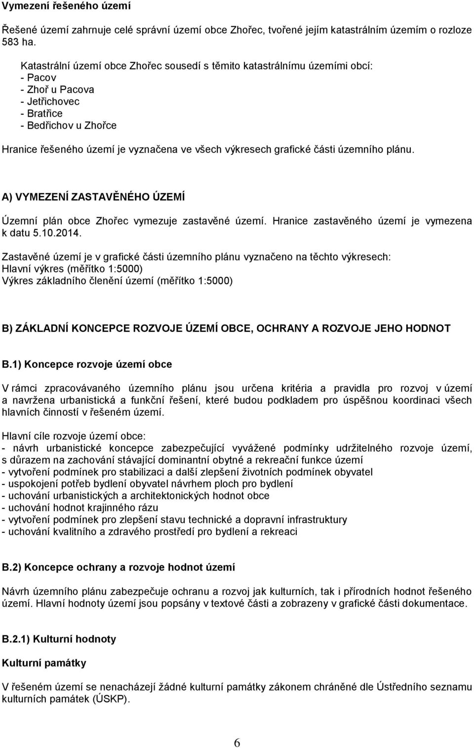 grafické části územního plánu. A) VYMEZENÍ ZASTAVĚNÉHO ÚZEMÍ Územní plán obce Zhořec vymezuje zastavěné území. Hranice zastavěného území je vymezena k datu 5.10.2014.