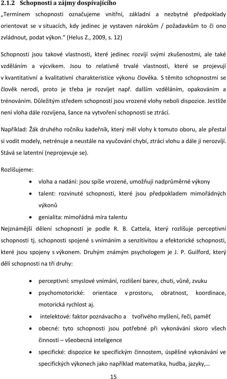 Jsou to relativně trvalé vlastnosti, které se projevují v kvantitativní a kvalitativní charakteristice výkonu člověka. S těmito schopnostmi se člověk nerodí, proto je třeba je rozvíjet např.