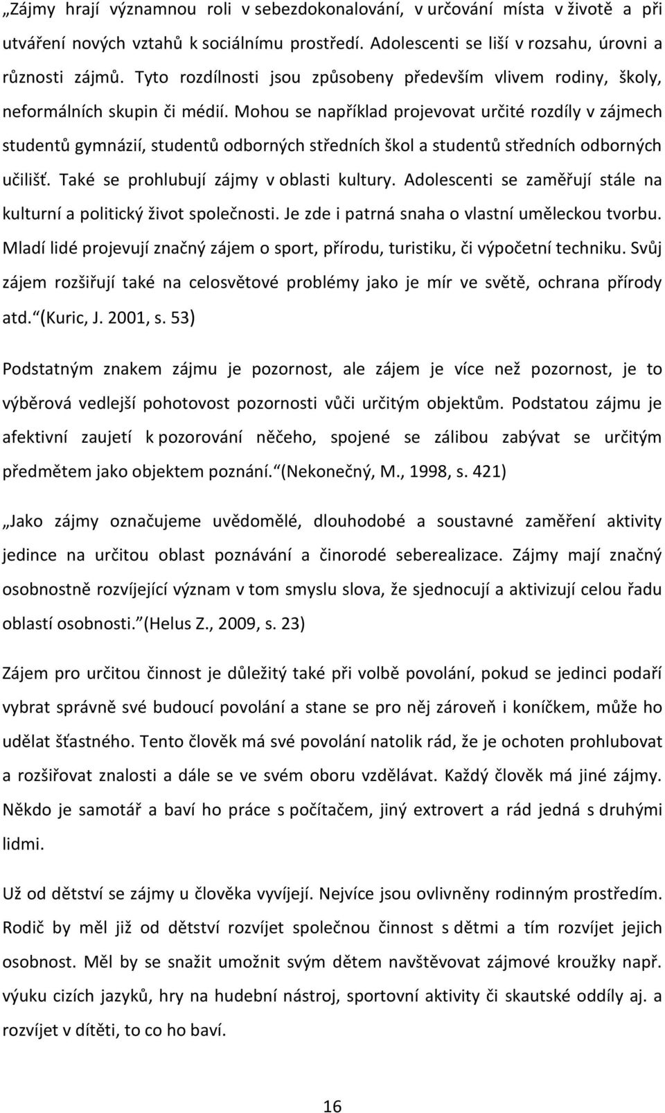 Mohou se například projevovat určité rozdíly v zájmech studentů gymnázií, studentů odborných středních škol a studentů středních odborných učilišť. Také se prohlubují zájmy v oblasti kultury.