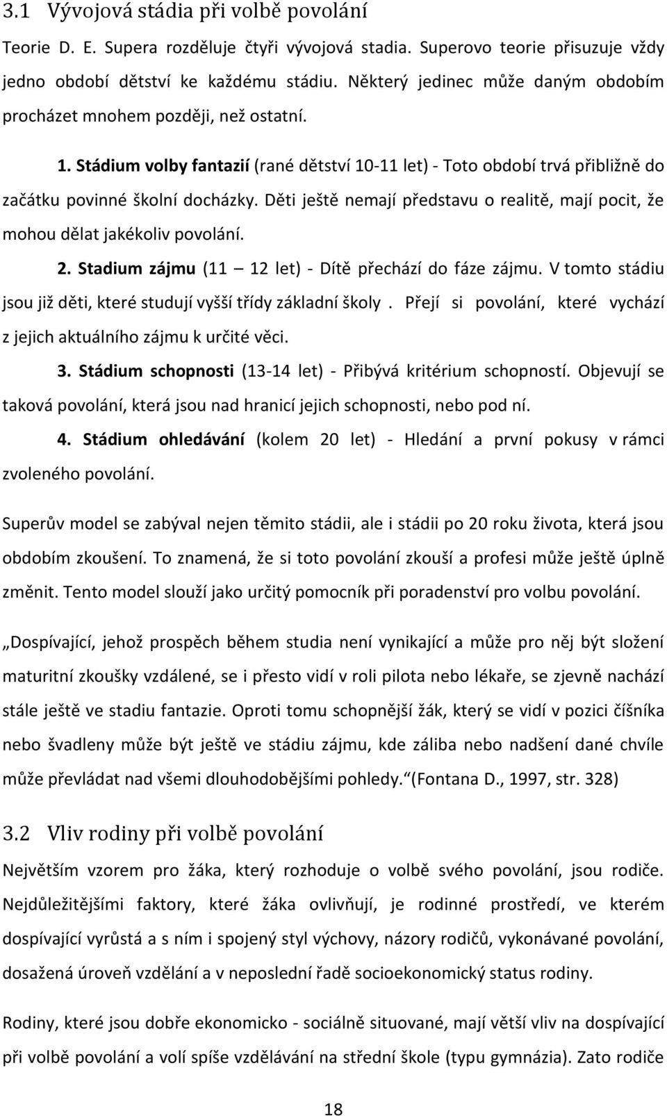 Děti ještě nemají představu o realitě, mají pocit, že mohou dělat jakékoliv povolání.. Stadium zájmu (11 1 let) - Dítě přechází do fáze zájmu.