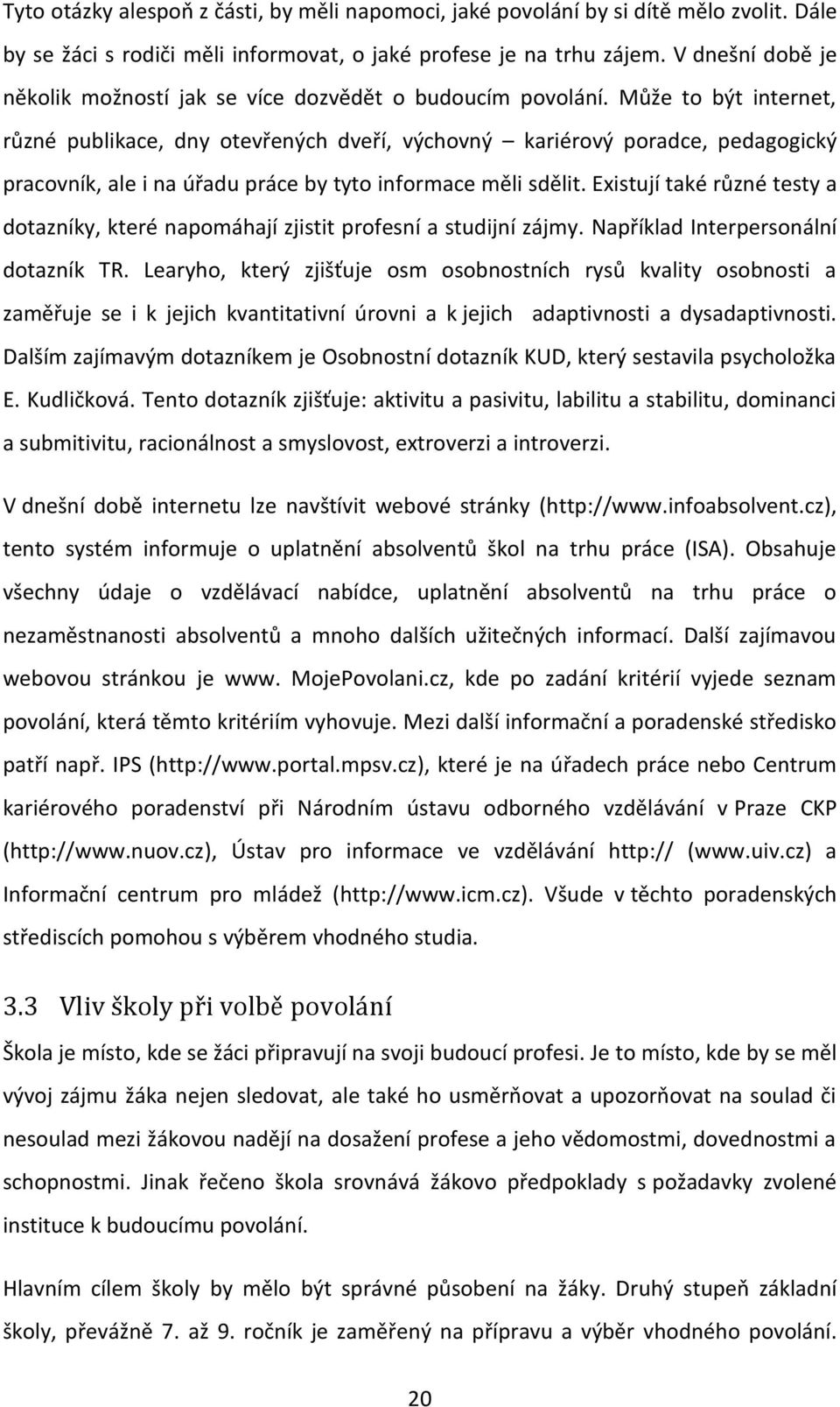 Může to být internet, různé publikace, dny otevřených dveří, výchovný kariérový poradce, pedagogický pracovník, ale i na úřadu práce by tyto informace měli sdělit.