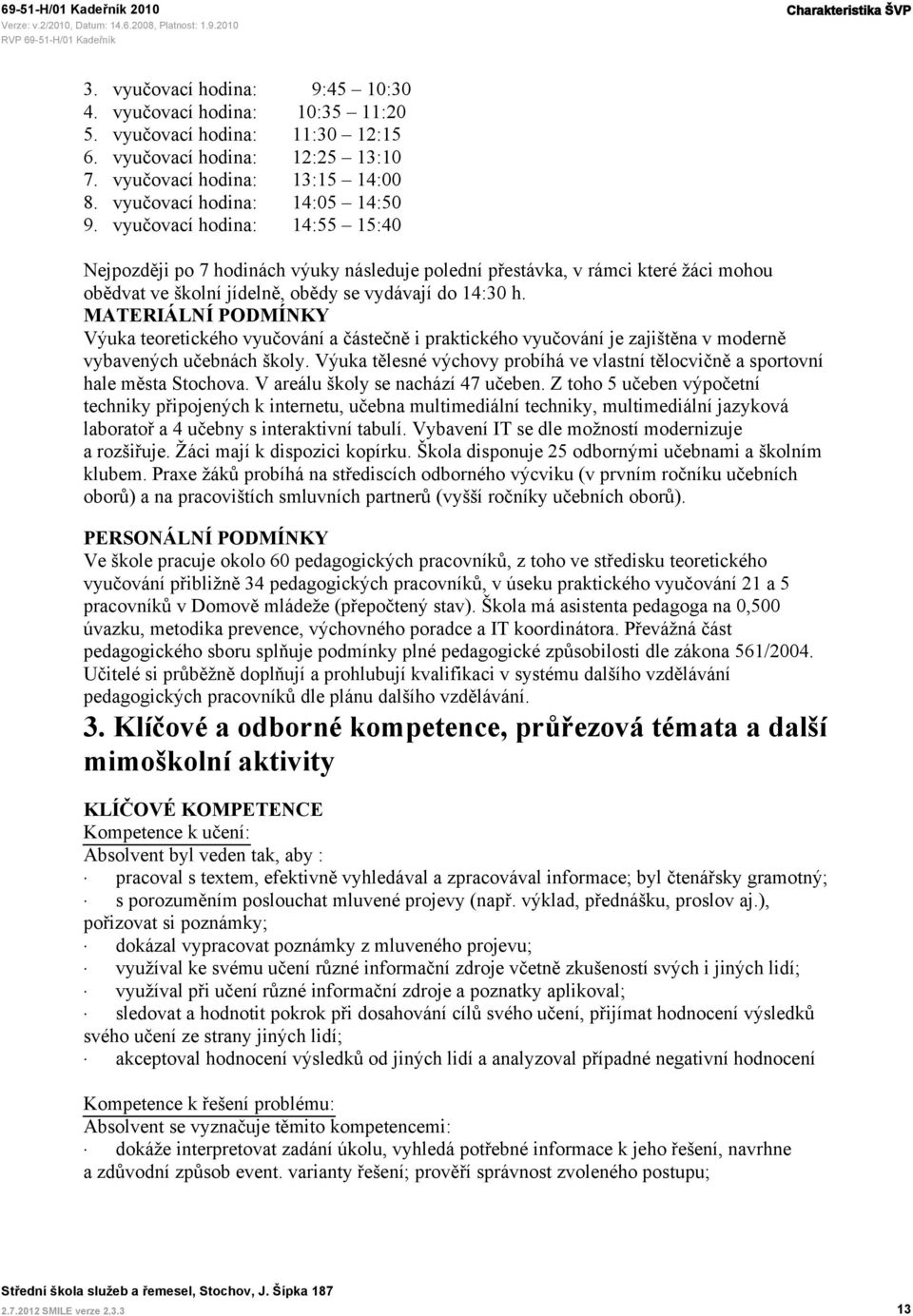 vyučovací hodina: 14:55 15:40 Nejpozději po 7 hodinách výuky následuje polední přestávka, v rámci které žáci mohou obědvat ve školní jídelně, obědy se vydávají do 14:30 h.