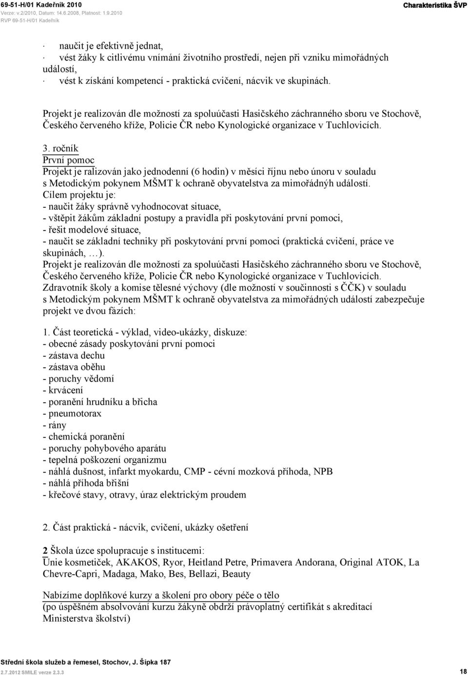 ročník První pomoc Projekt je ralizován jako jednodenní (6 hodin) v měsíci říjnu nebo únoru v souladu s Metodickým pokynem MŠMT k ochraně obyvatelstva za mimořádnýh událostí.