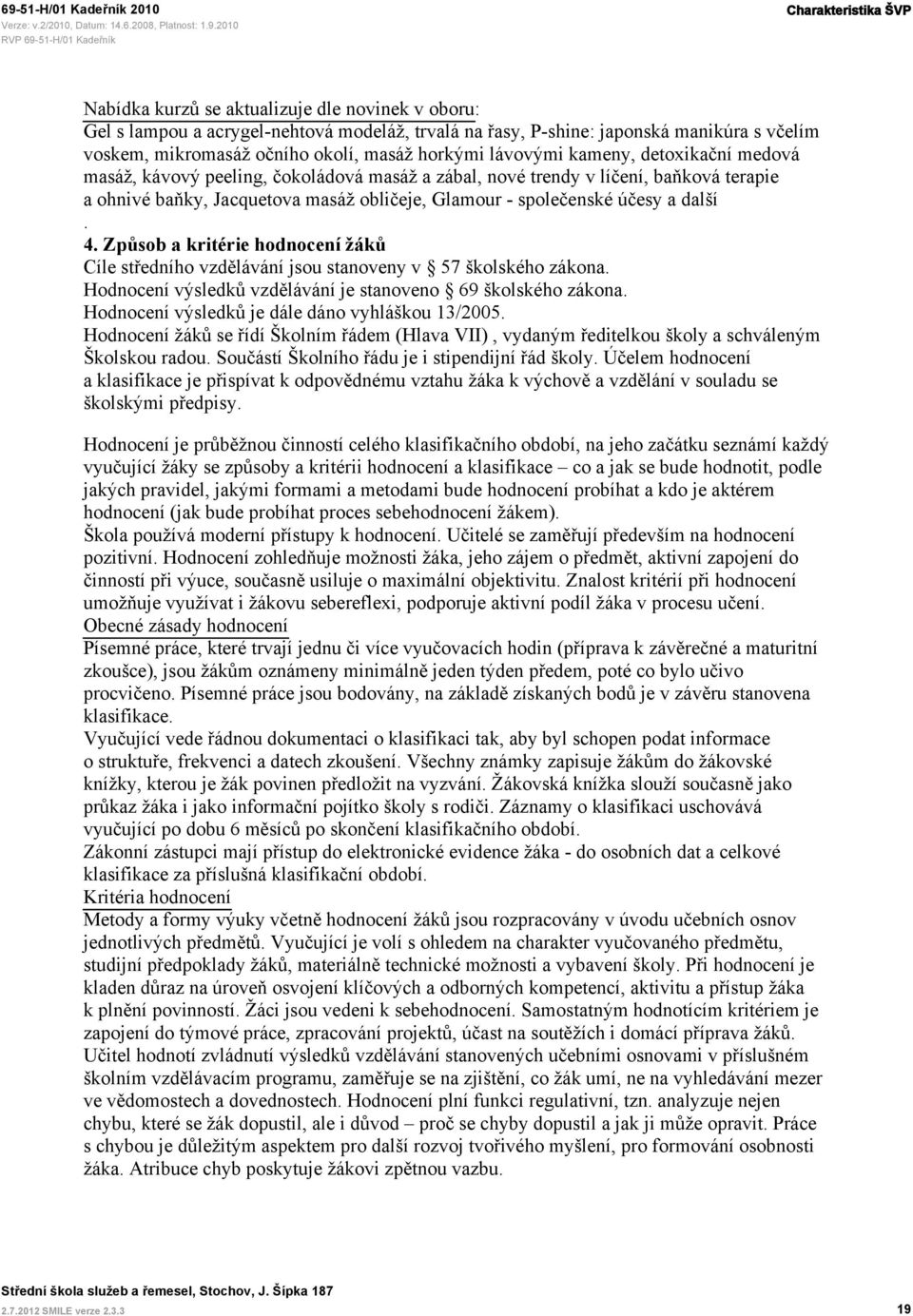 společenské účesy a další. 4. Způsob a kritérie hodnocení žáků Cíle středního vzdělávání jsou stanoveny v 57 školského zákona. Hodnocení výsledků vzdělávání je stanoveno 69 školského zákona.