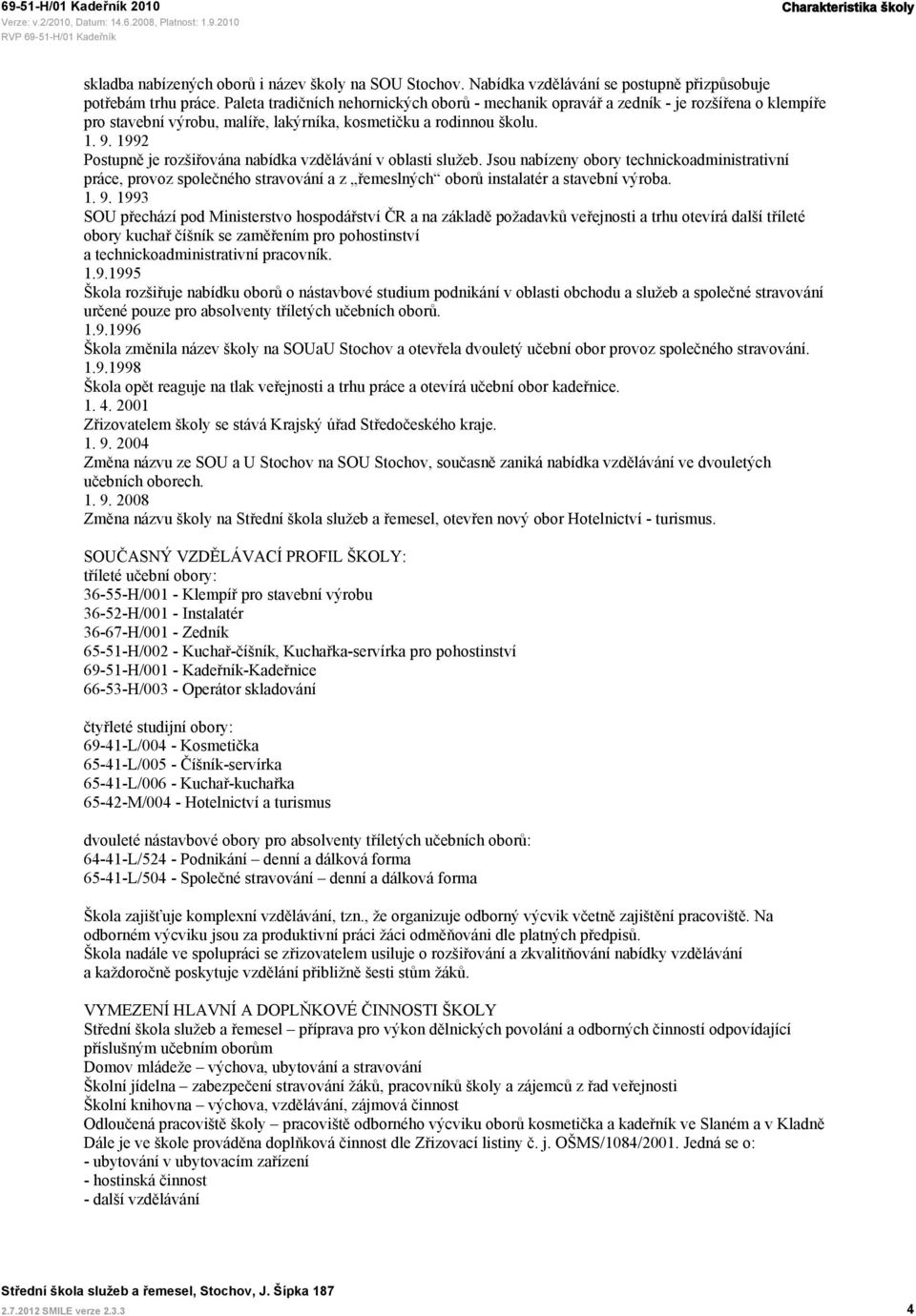 1992 Postupně je rozšiřována nabídka vzdělávání v oblasti služeb. Jsou nabízeny obory technickoadministrativní práce, provoz společného stravování a z řemeslných oborů instalatér a stavební výroba. 1.