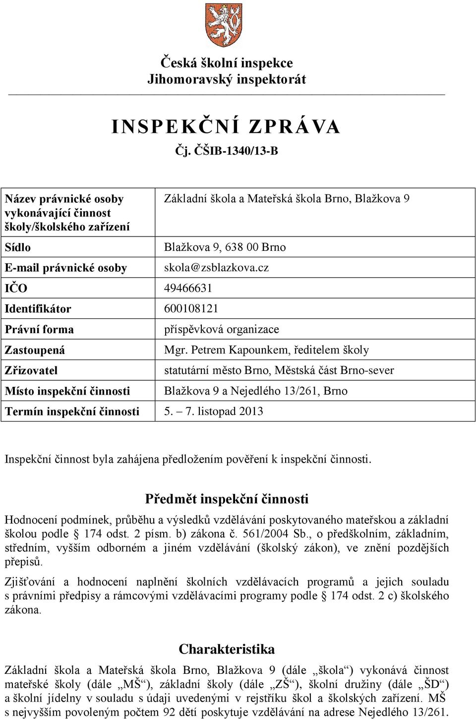 skola@zsblazkova.cz Identifikátor 600108121 Právní forma Zastoupená Zřizovatel Místo inspekční činnosti příspěvková organizace Mgr.