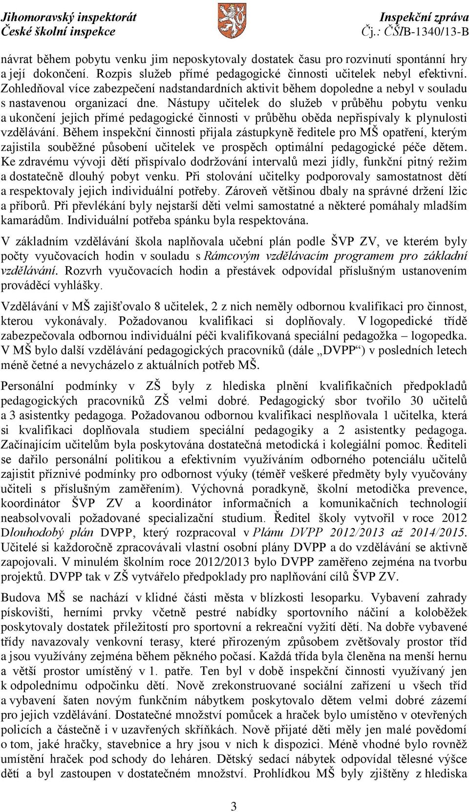 Nástupy učitelek do služeb v průběhu pobytu venku a ukončení jejich přímé pedagogické činnosti v průběhu oběda nepřispívaly k plynulosti vzdělávání.