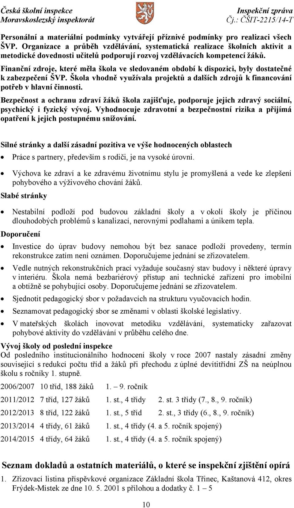 Finanční zdroje, které měla škola ve sledovaném období k dispozici, byly dostatečné k zabezpečení ŠVP. Škola vhodně využívala projektů a dalších zdrojů k financování potřeb v hlavní činnosti.