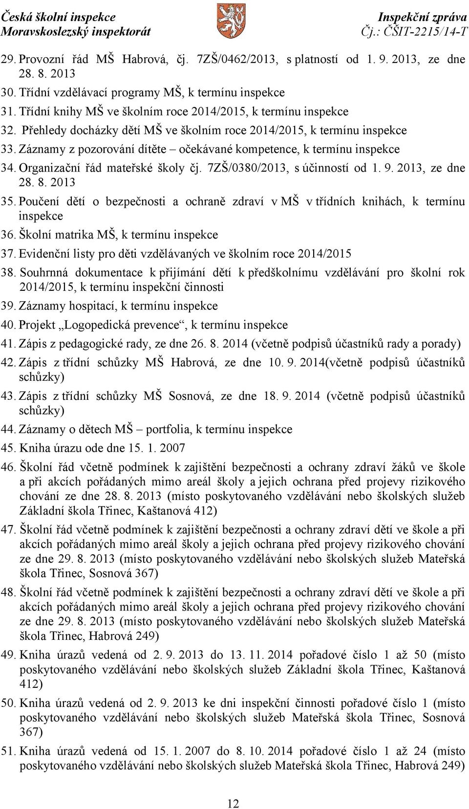 Záznamy z pozorování dítěte očekávané kompetence, k termínu inspekce 34. Organizační řád mateřské školy čj. 7ZŠ/0380/2013, s účinností od 1. 9. 2013, ze dne 28. 8. 2013 35.