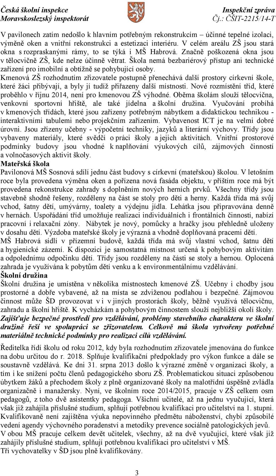 Škola nemá bezbariérový přístup ani technické zařízení pro imobilní a obtížně se pohybující osoby.