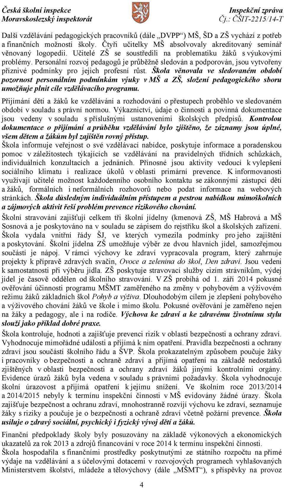 Škola věnovala ve sledovaném období pozornost personálním podmínkám výuky v MŠ a ZŠ, složení pedagogického sboru umožňuje plnit cíle vzdělávacího programu.