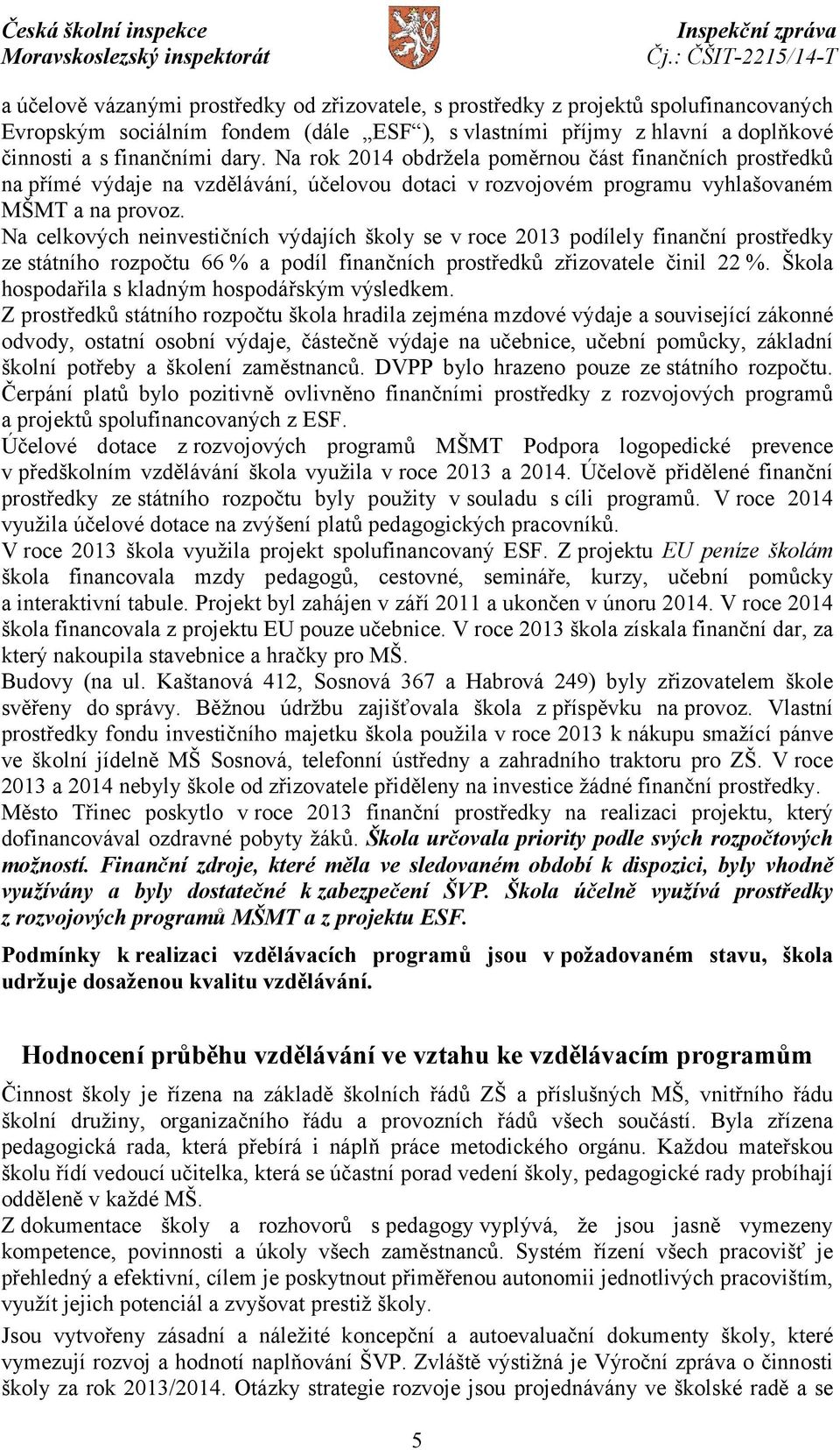 Na celkových neinvestičních výdajích školy se v roce 2013 podílely finanční prostředky ze státního rozpočtu 66 % a podíl finančních prostředků zřizovatele činil 22 %.