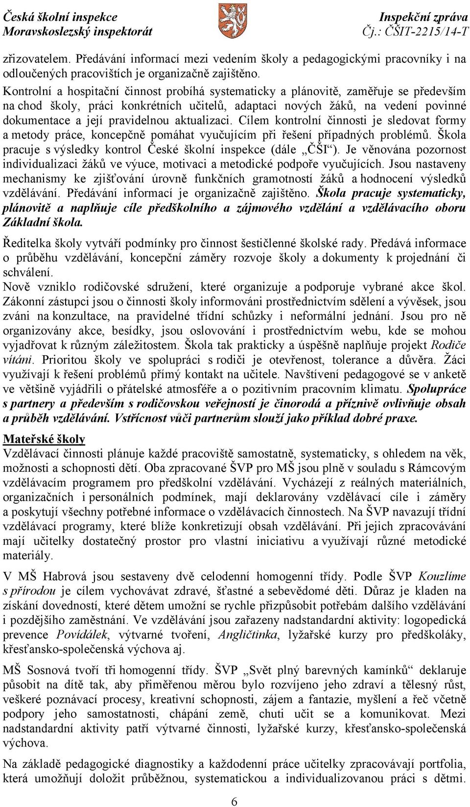 aktualizaci. Cílem kontrolní činnosti je sledovat formy a metody práce, koncepčně pomáhat vyučujícím při řešení případných problémů. Škola pracuje s výsledky kontrol České školní inspekce (dále ČŠI ).