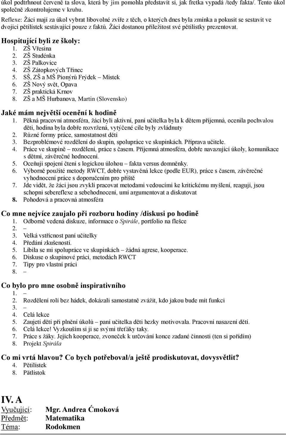 Žáci dostanou příležitost své pětilístky prezentovat. 1. ZŠ Vřesina 2. ZŠ Studénka 3. ZŠ Palkovice 4. ZŠ Zátopkových Třinec 5. SŠ, ZŠ a Š Pionýrů Frýdek ístek 6. ZŠ Nový svět, Opava 7.