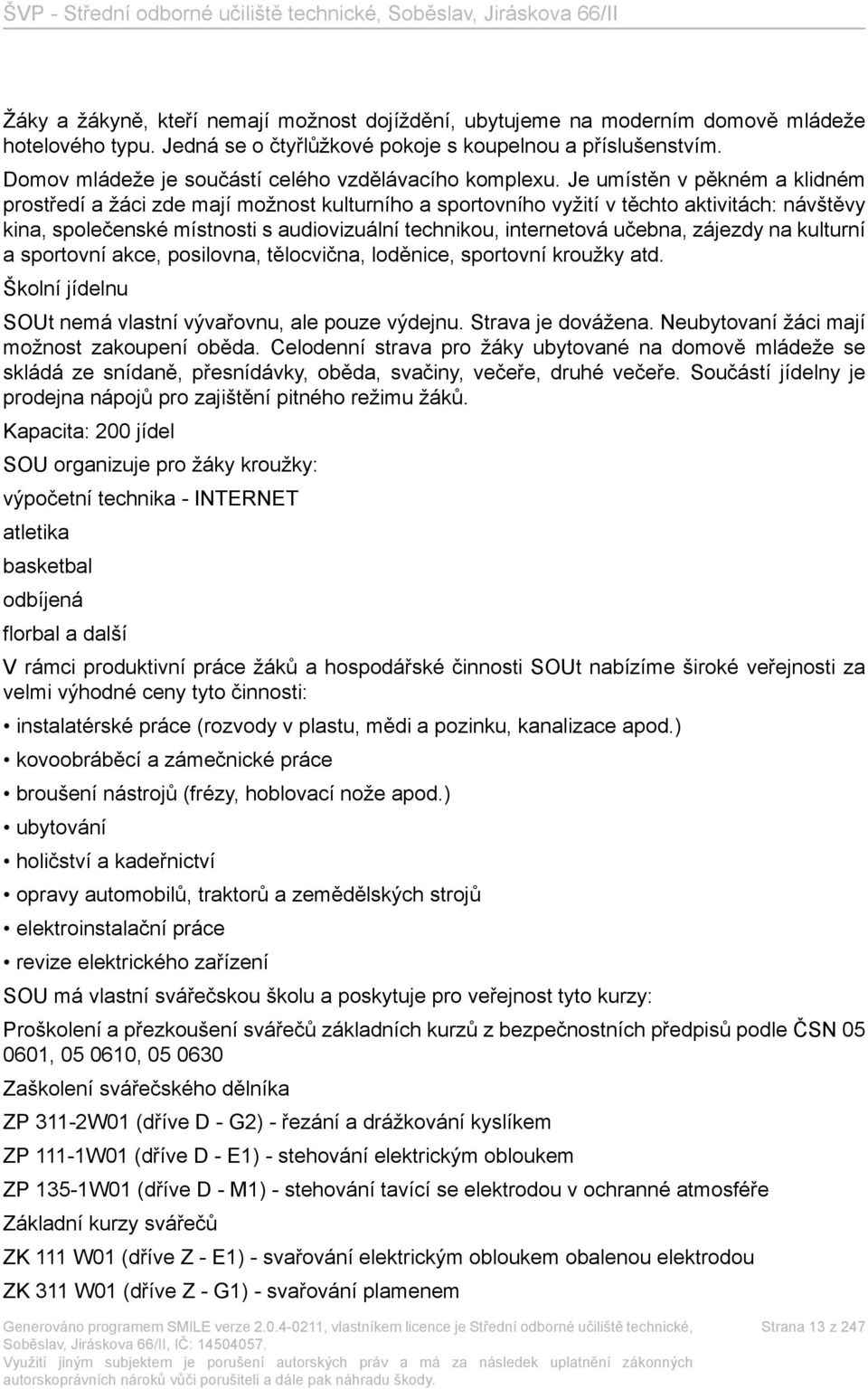 Je umístěn v pěkném a klidném prostředí a žáci zde mají možnost kulturního a sportovního vyžití v těchto aktivitách: návštěvy kina, společenské místnosti s audiovizuální technikou, internetová