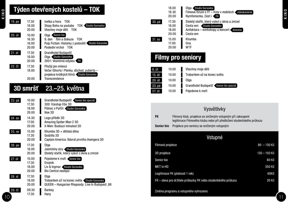 čt 17.30 Přežijí jen milenci 18.00 Večer ishorts Plenky, důchod, puberta projekce krátkých fi lmů Studio Garsonka 20.00 Transcendence 3D smršť 23. 25. května 18.00 Olga Studio Garsonka 18.