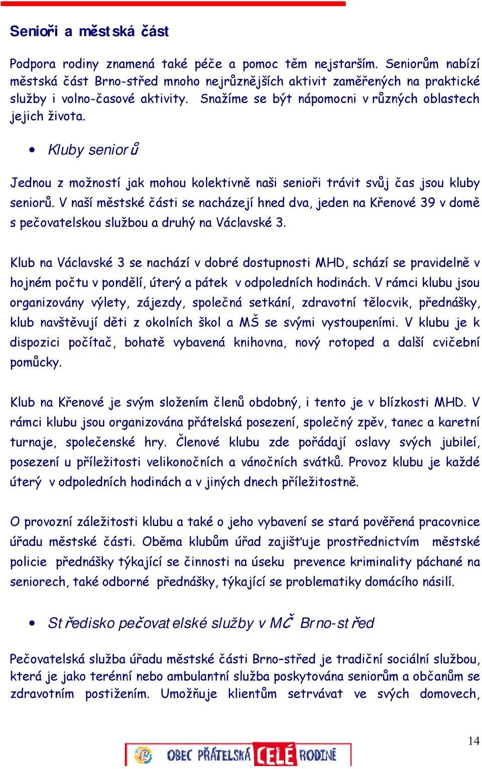 Kluby seniorů Jednou z možností jak mohou kolektivně naši senioři trávit svůj čas jsou kluby seniorů.