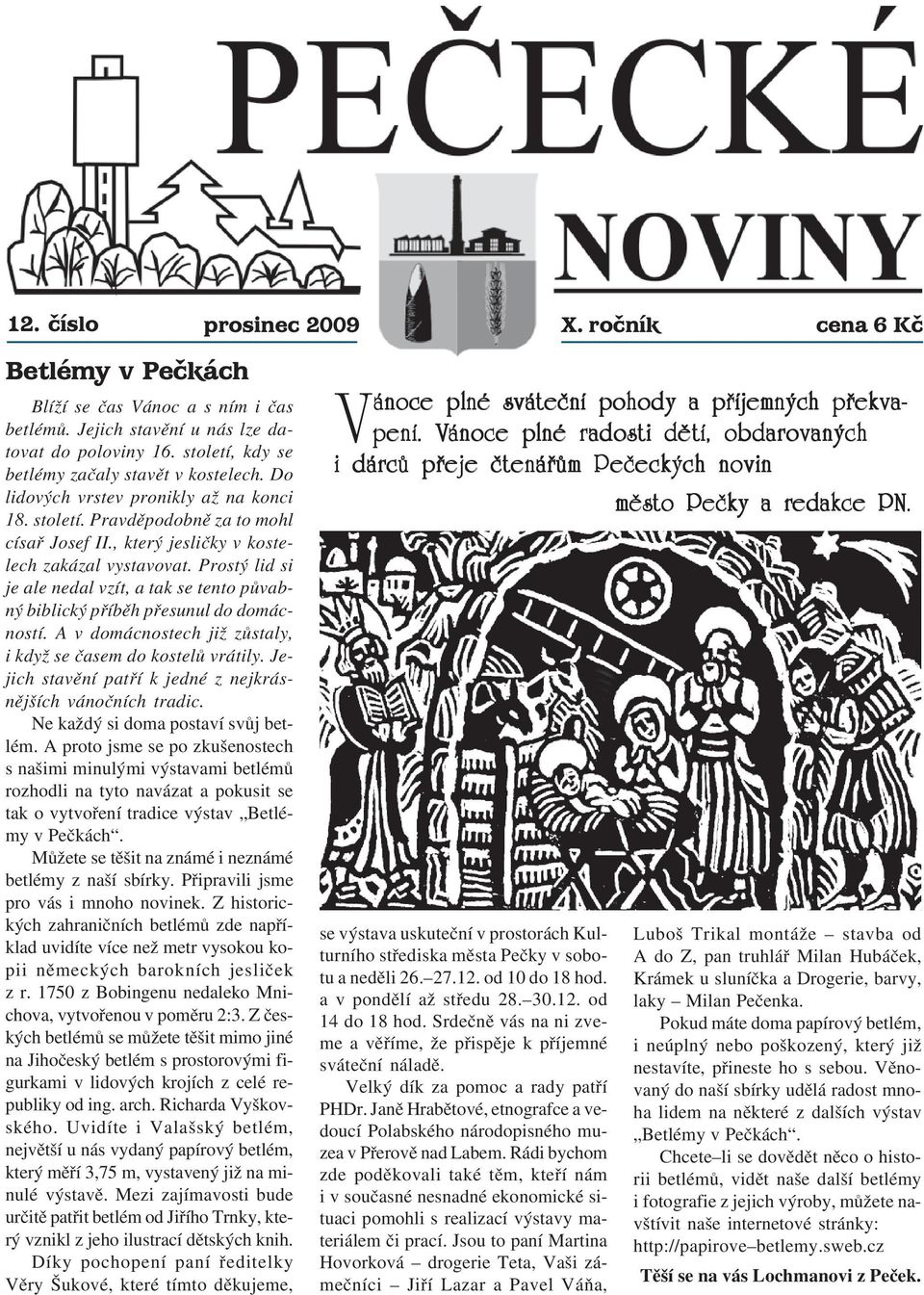 Prostý lid si je ale nedal vzít, a tak se tento půvab ný biblický příběh přesunul do domác ností. A v domácnostech již zůstaly, i když se časem do kostelů vrátily.