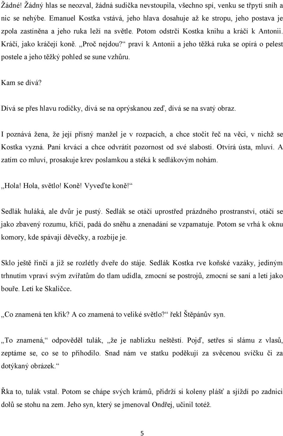 Proč nejdou? praví k Antonii a jeho těžká ruka se opírá o pelest postele a jeho těžký pohled se sune vzhůru. Kam se dívá? Dívá se přes hlavu rodičky, dívá se na oprýskanou zeď, dívá se na svatý obraz.