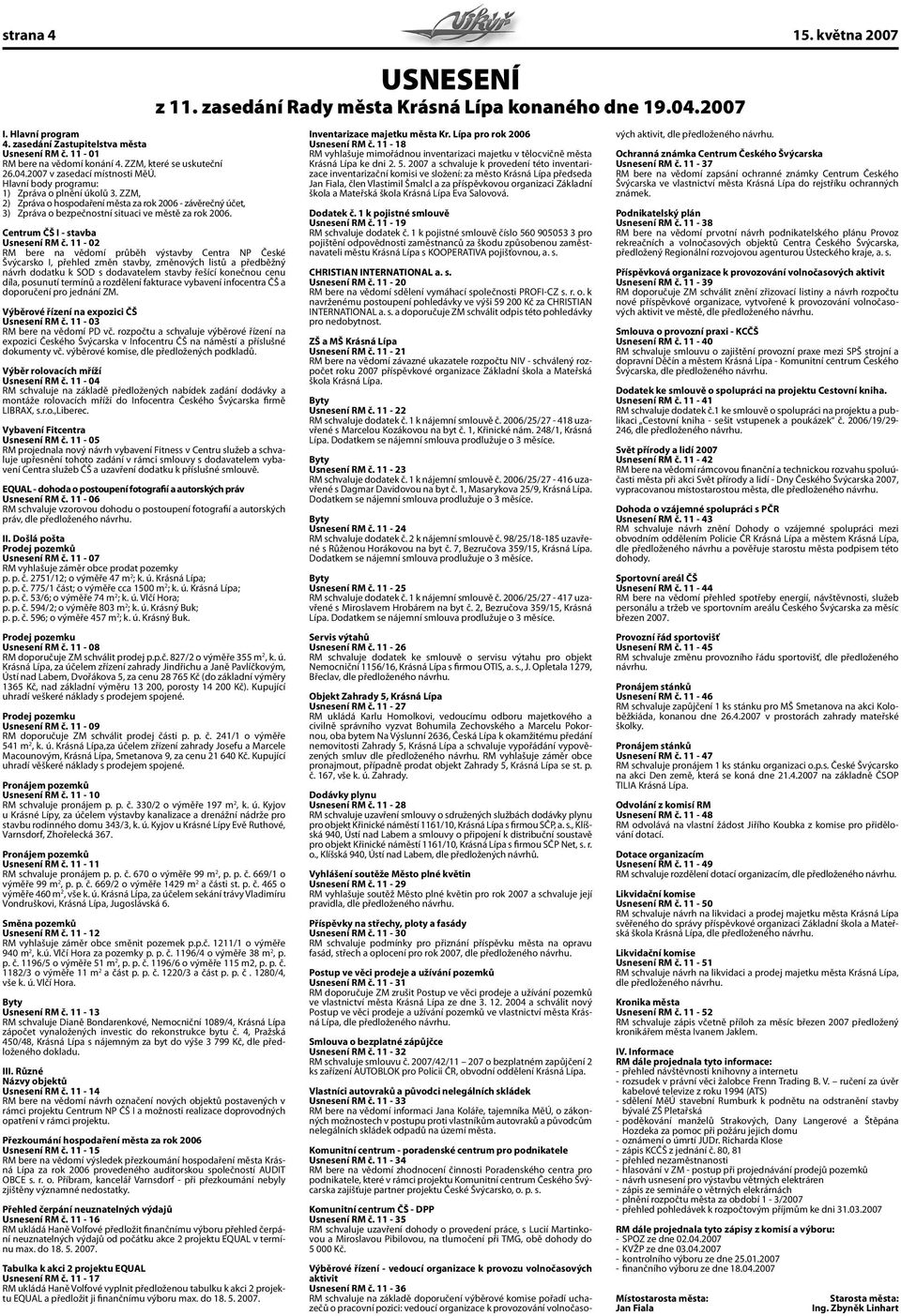 ZZM, 2) Zpráva o hospodaření města za rok 2006 - závěrečný účet, 3) Zpráva o bezpečnostní situaci ve městě za rok 2006. Centrum ČŠ I - stavba Usnesení RM č.