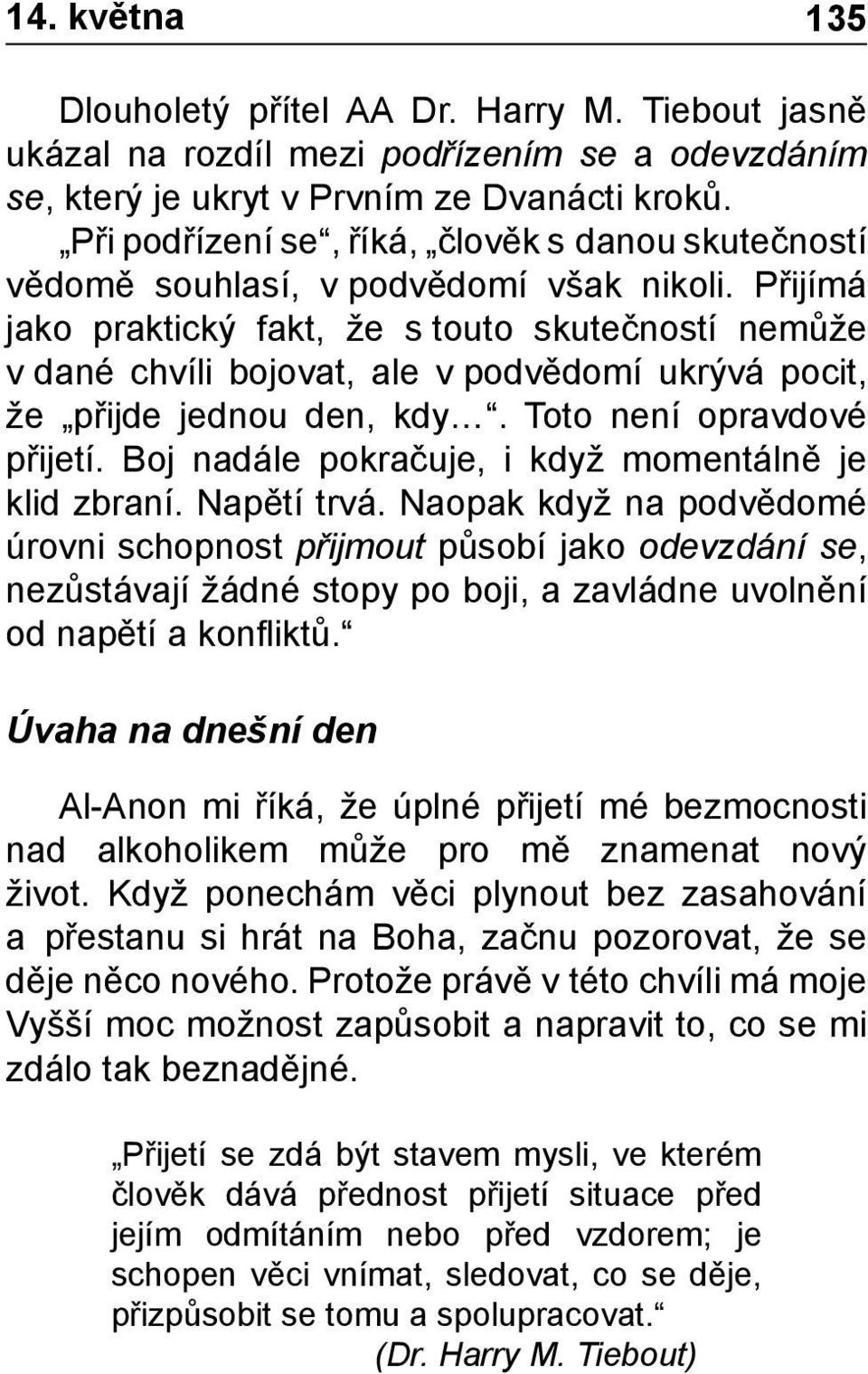 Přijímá jako praktický fakt, že s touto skutečností nemůže v dané chvíli bojovat, ale v podvědomí ukrývá pocit, že přijde jednou den, kdy. Toto není opravdové přijetí.