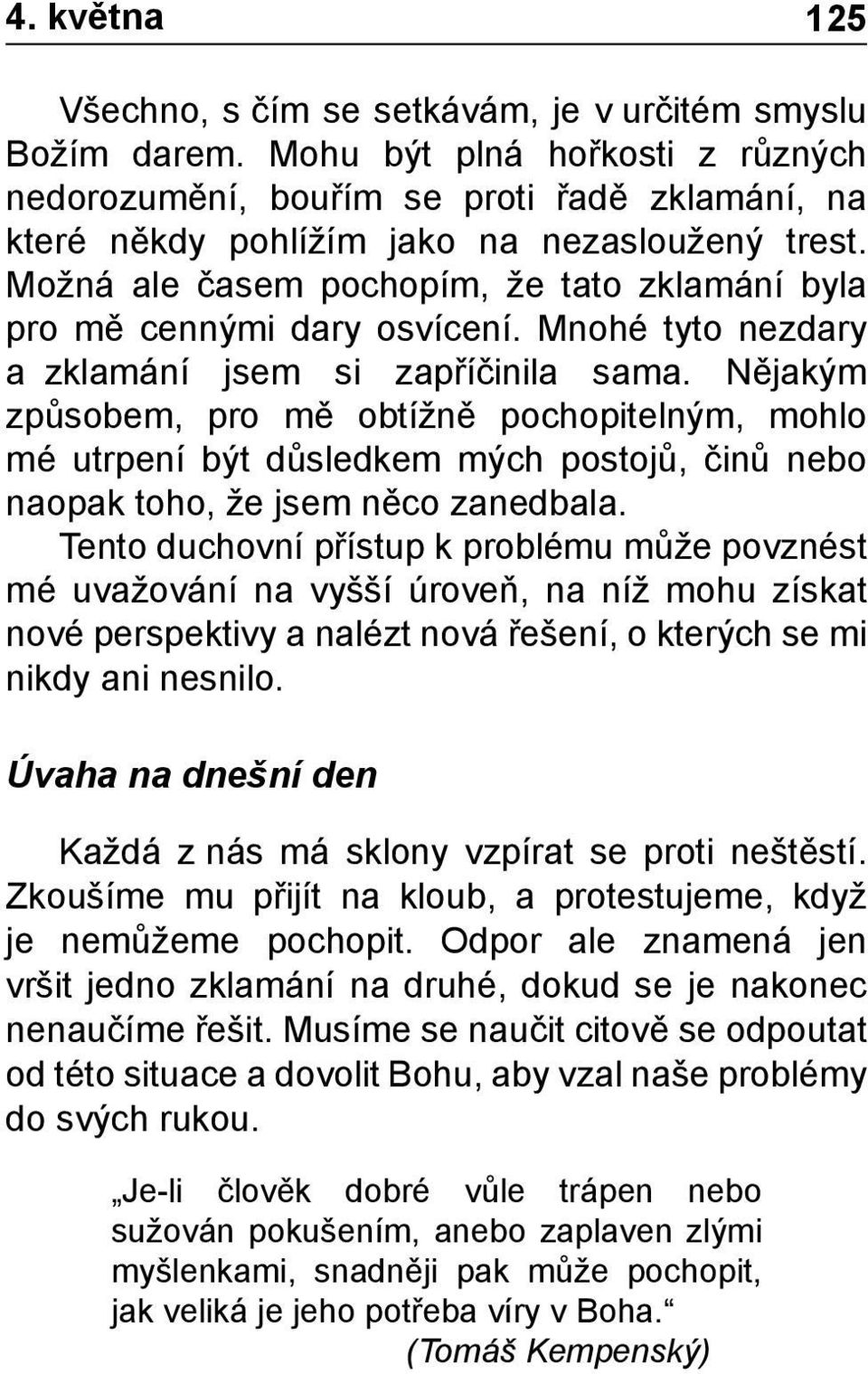 Možná ale časem pochopím, že tato zklamání byla pro mě cennými dary osvícení. Mnohé tyto nezdary a zklamání jsem si zapříčinila sama.