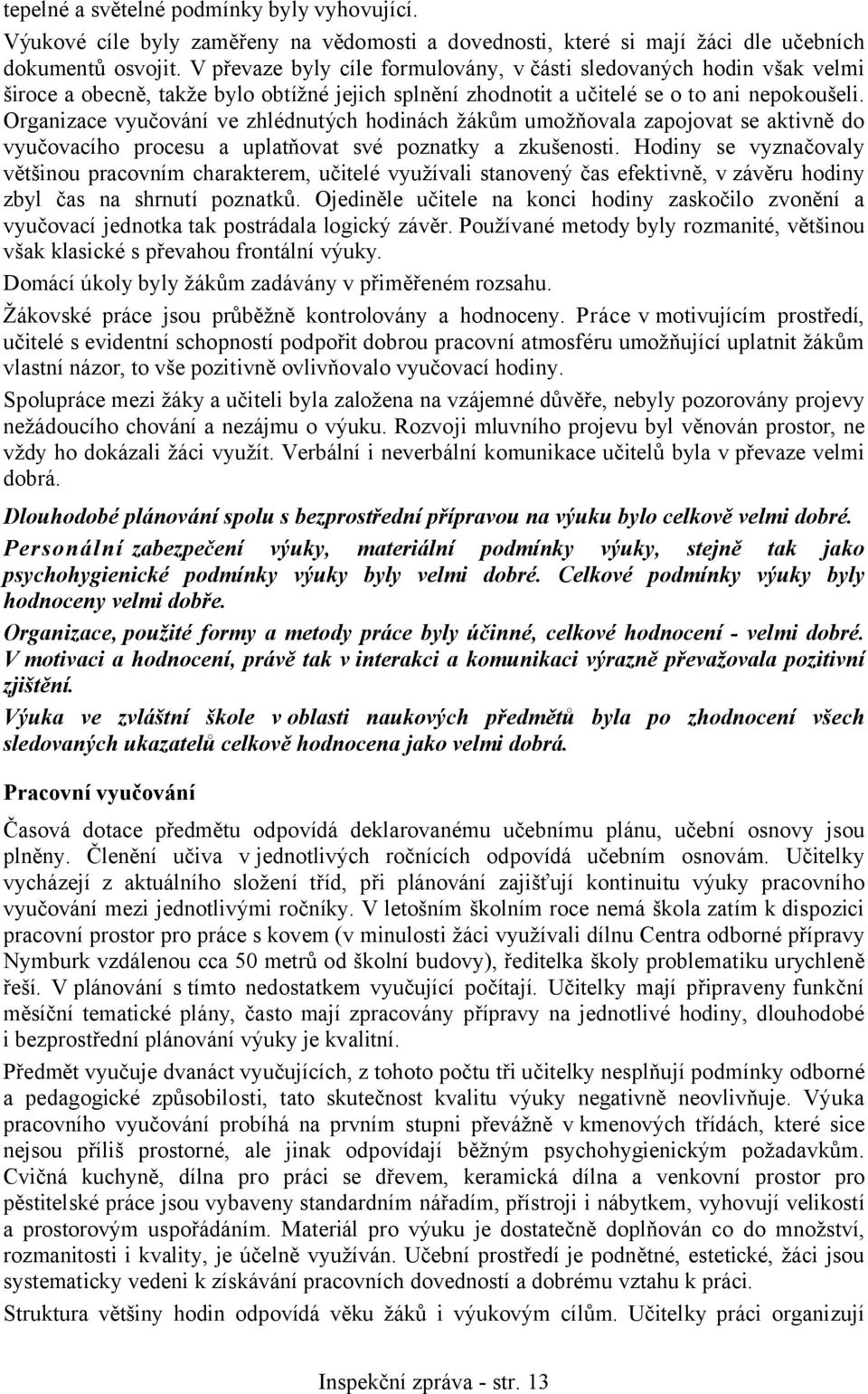 Organizace vyučování ve zhlédnutých hodinách žákům umožňovala zapojovat se aktivně do vyučovacího procesu a uplatňovat své poznatky a zkušenosti.