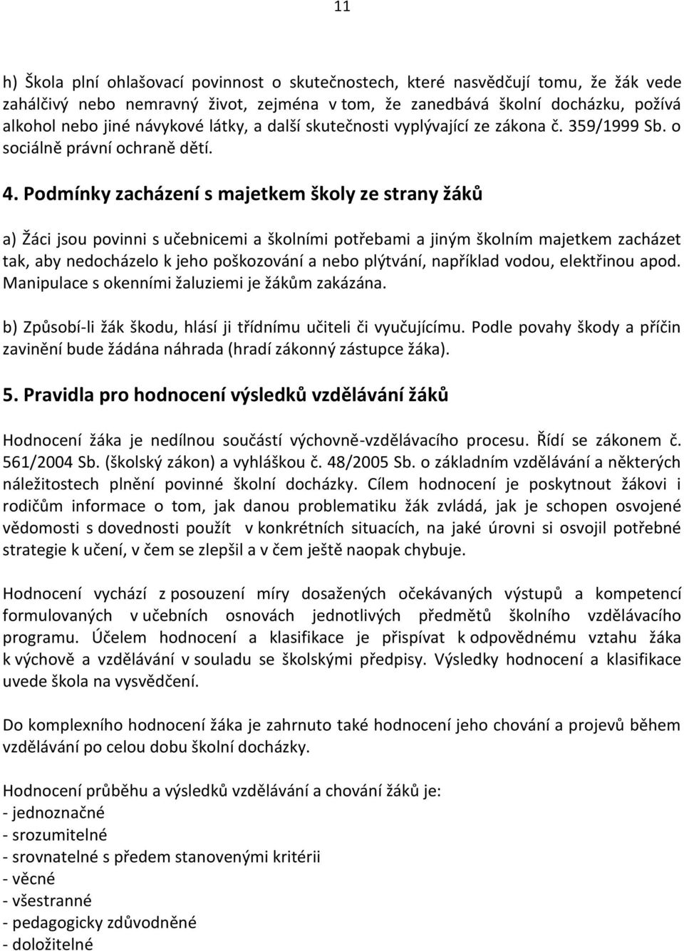 Podmínky zacházení s majetkem školy ze strany žáků a) Žáci jsou povinni s učebnicemi a školními potřebami a jiným školním majetkem zacházet tak, aby nedocházelo k jeho poškozování a nebo plýtvání,