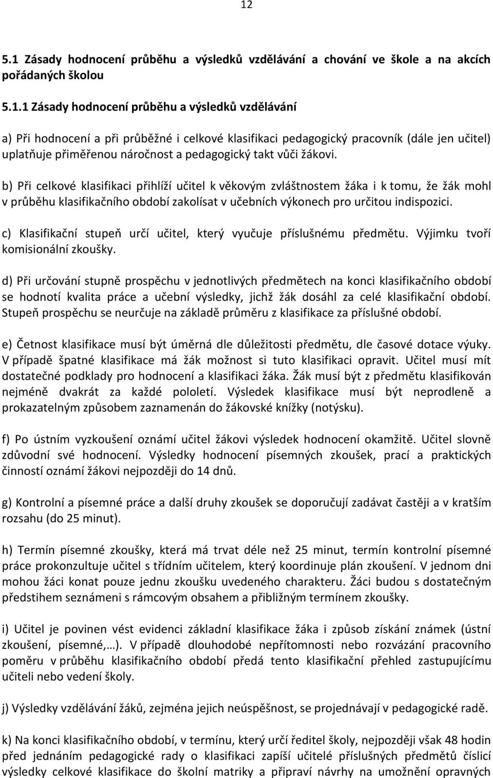 b) Při celkové klasifikaci přihlíží učitel k věkovým zvláštnostem žáka i k tomu, že žák mohl v průběhu klasifikačního období zakolísat v učebních výkonech pro určitou indispozici.