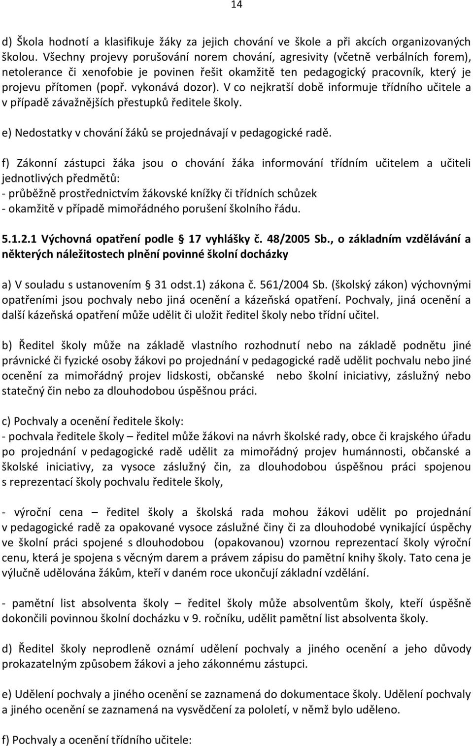 vykonává dozor). V co nejkratší době informuje třídního učitele a v případě závažnějších přestupků ředitele školy. e) Nedostatky v chování žáků se projednávají v pedagogické radě.