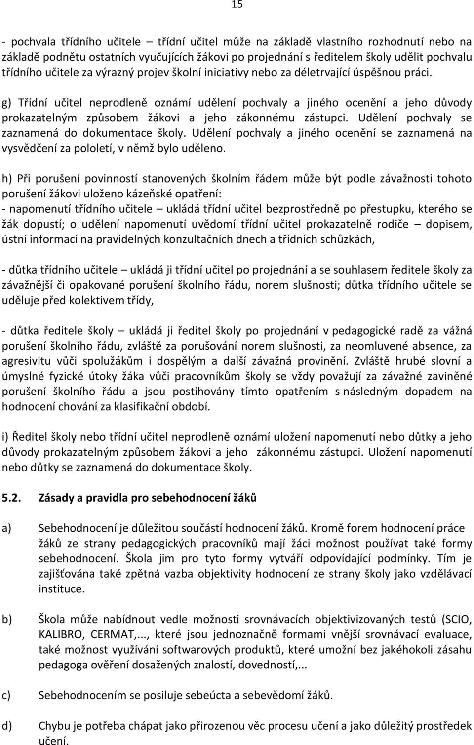 g) Třídní učitel neprodleně oznámí udělení pochvaly a jiného ocenění a jeho důvody prokazatelným způsobem žákovi a jeho zákonnému zástupci. Udělení pochvaly se zaznamená do dokumentace školy.